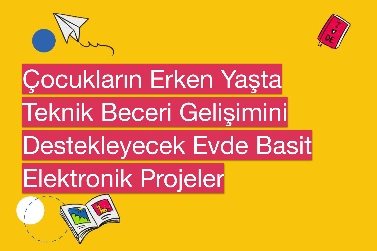 Çocukların Erken Yaşta Teknik Beceri Gelişimini Destekleyecek Evde Basit Elektronik Projeler