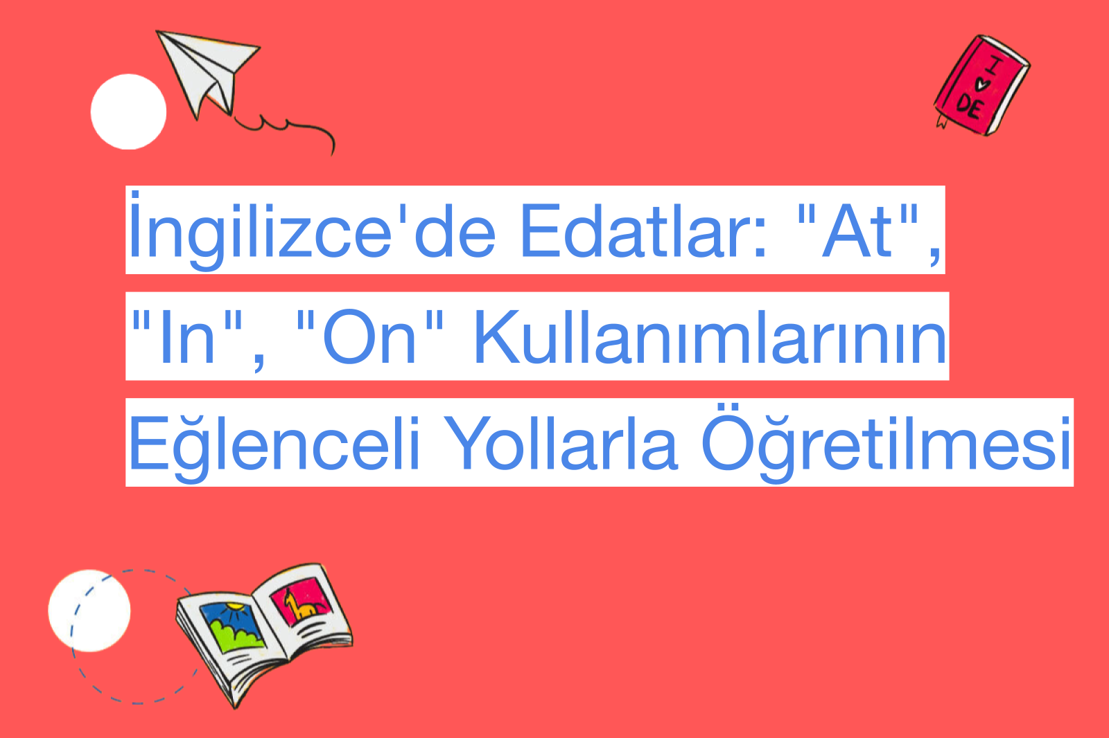 İngilizce'de Edatlar: "At", "In", "On" Kullanımlarının Eğlenceli Yollarla Öğretilmesi