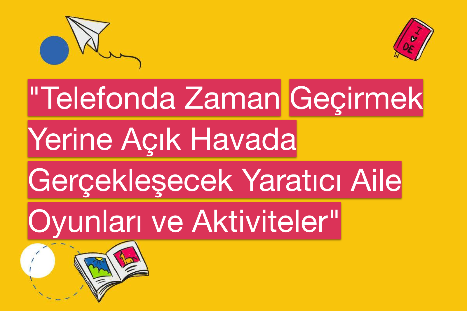 "Telefonda Zaman Geçirmek Yerine Açık Havada Gerçekleşecek Yaratıcı Aile Oyunları ve Aktiviteler"