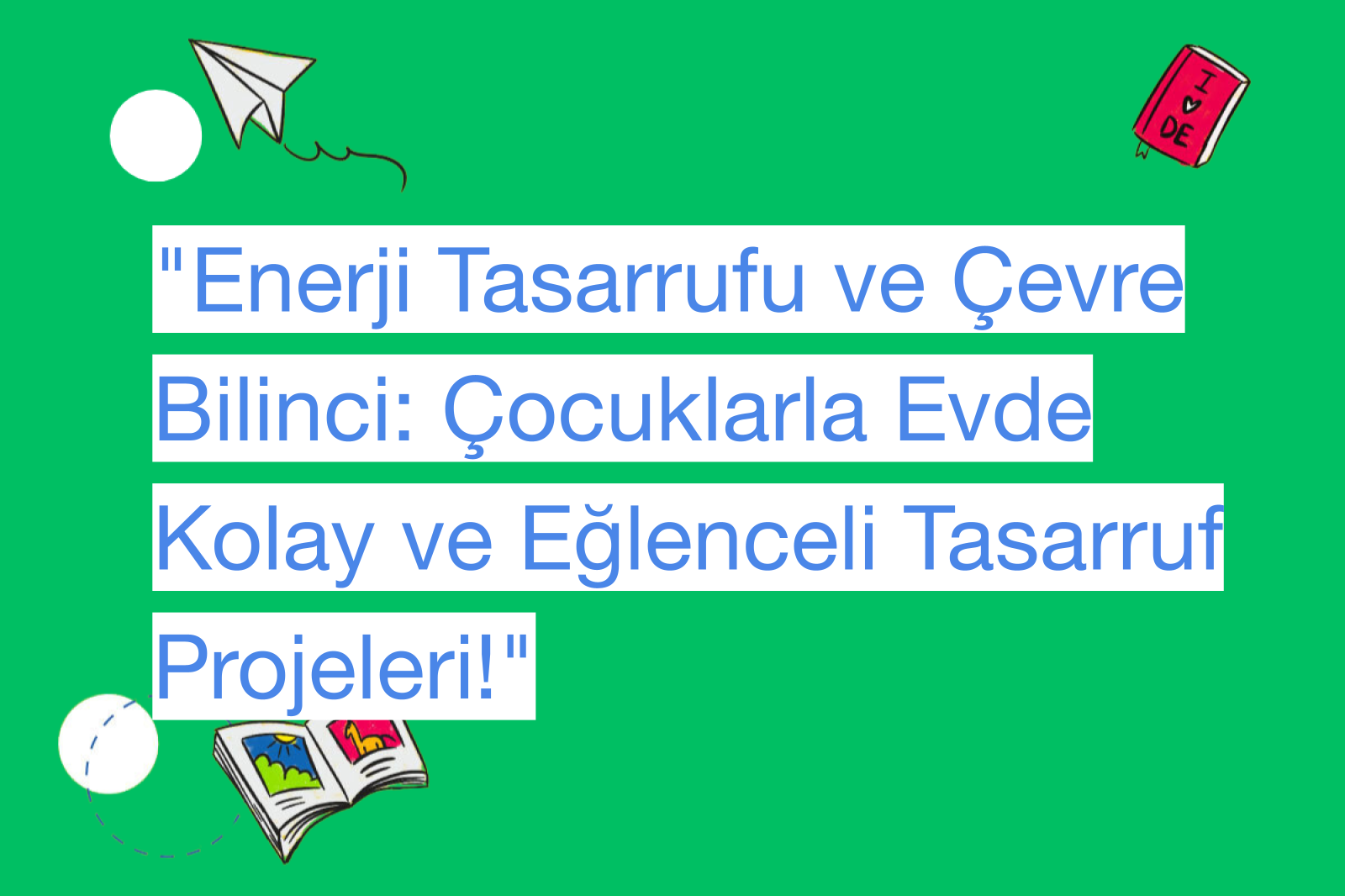 "Enerji Tasarrufu ve Çevre Bilinci: Çocuklarla Evde Kolay ve Eğlenceli Tasarruf Projeleri!"