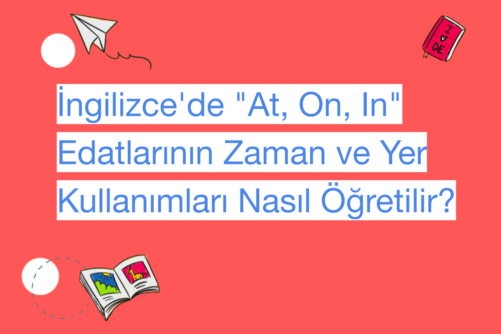 İngilizce'de "At, On, In" Edatlarının Zaman ve Yer Kullanımları Nasıl Öğretilir?