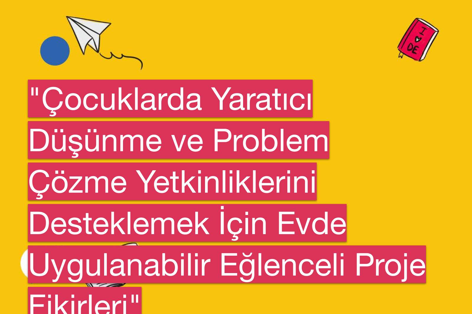 "Çocuklarda Yaratıcı Düşünme ve Problem Çözme Yetkinliklerini Desteklemek İçin Evde Uygulanabilir Eğlenceli Proje Fikirleri"