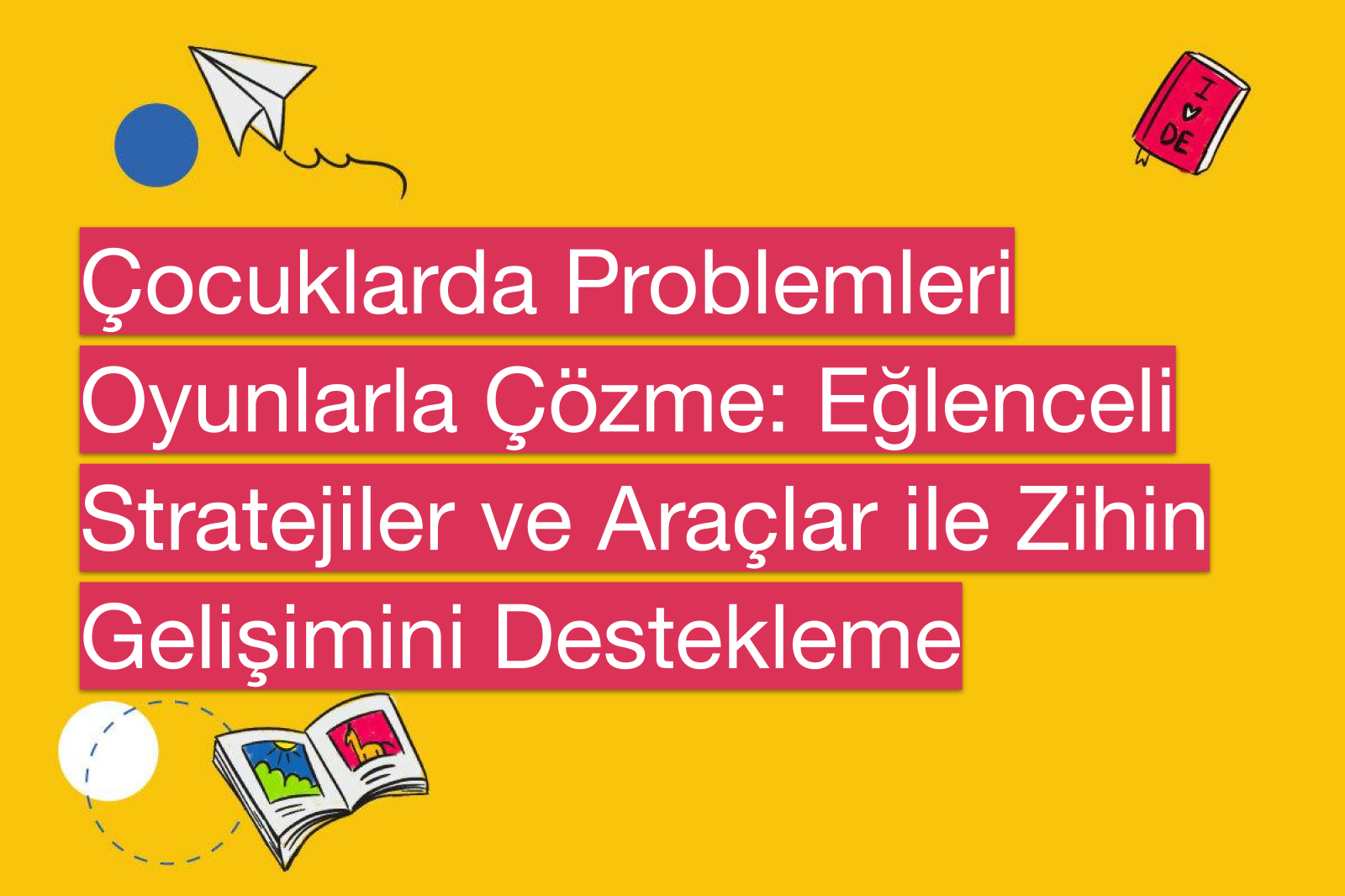Çocuklarda Problemleri Oyunlarla Çözme: Eğlenceli Stratejiler ve Araçlar ile Zihin Gelişimini Destekleme