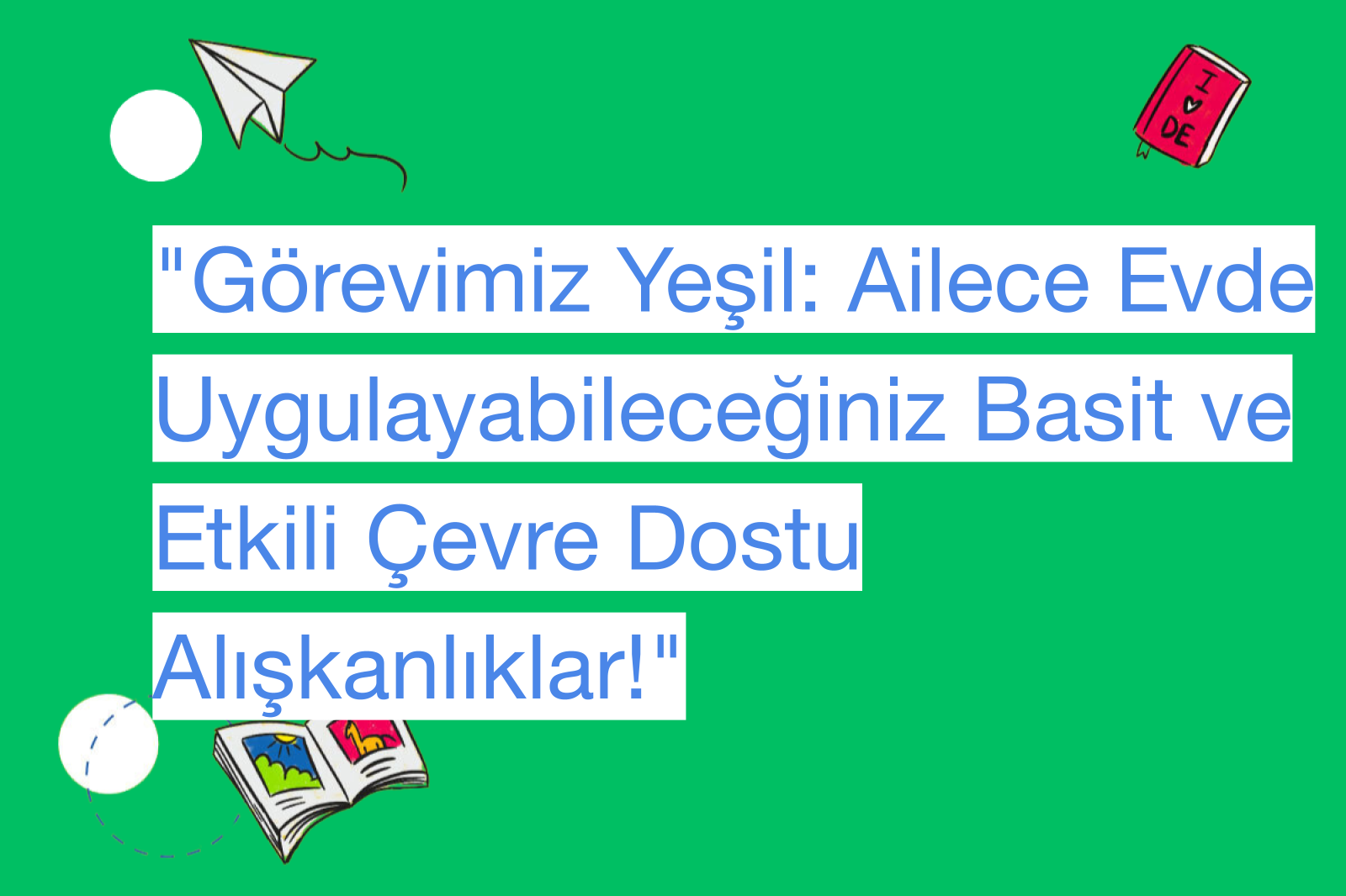 "Görevimiz Yeşil: Ailece Evde Uygulayabileceğiniz Basit ve Etkili Çevre Dostu Alışkanlıklar!"