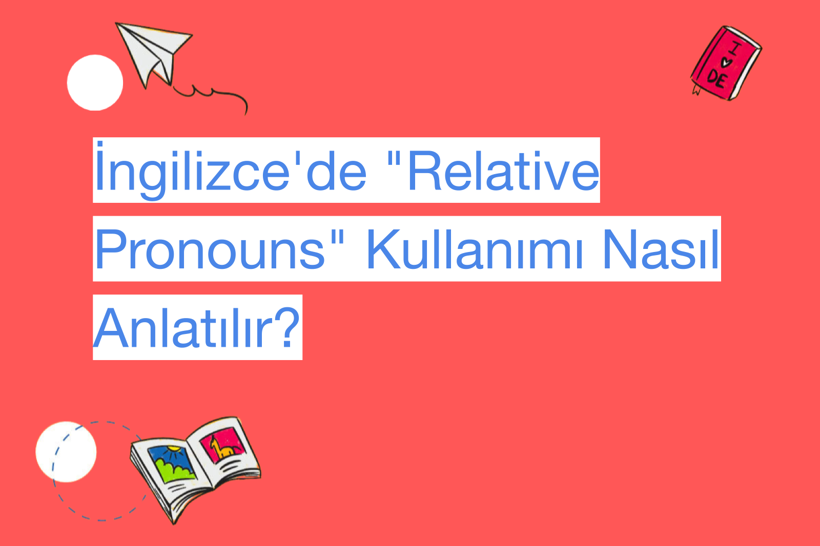 İngilizce'de "Relative Pronouns" Kullanımı Nasıl Anlatılır?