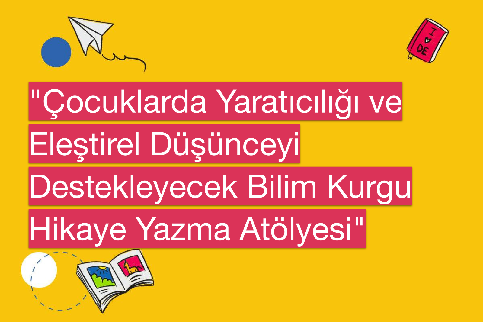 "Çocuklarda Yaratıcılığı ve Eleştirel Düşünceyi Destekleyecek Bilim Kurgu Hikaye Yazma Atölyesi"