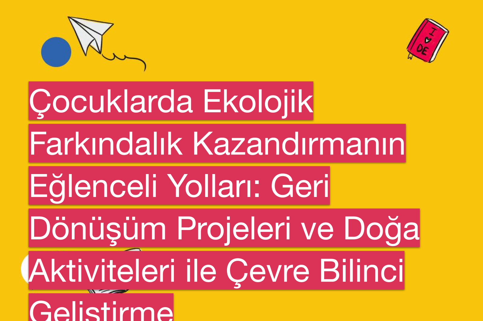 Çocuklarda Ekolojik Farkındalık Kazandırmanın Eğlenceli Yolları: Geri Dönüşüm Projeleri ve Doğa Aktiviteleri ile Çevre Bilinci Geliştirme