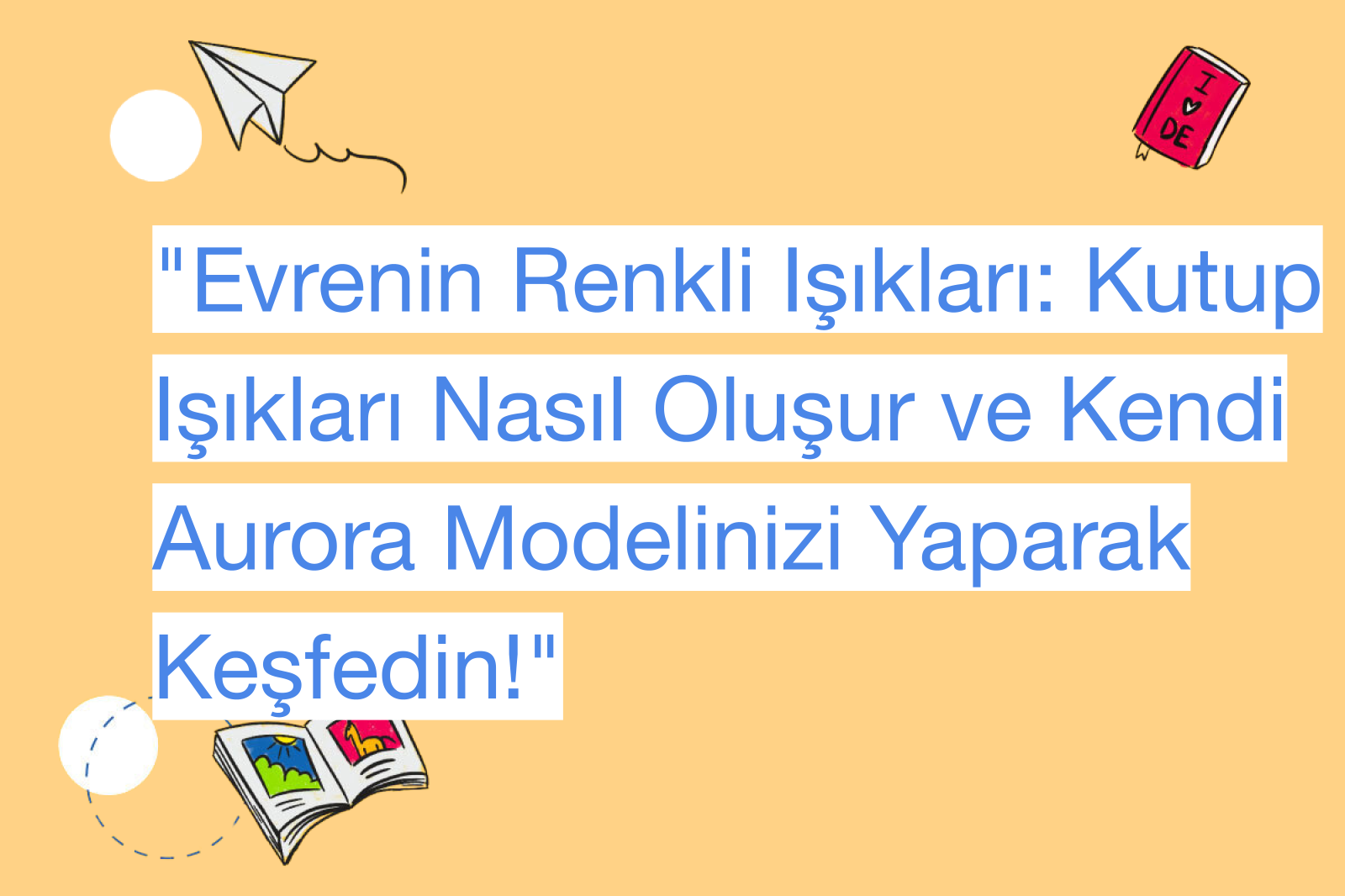 "Evrenin Renkli Işıkları: Kutup Işıkları Nasıl Oluşur ve Kendi Aurora Modelinizi Yaparak Keşfedin!"