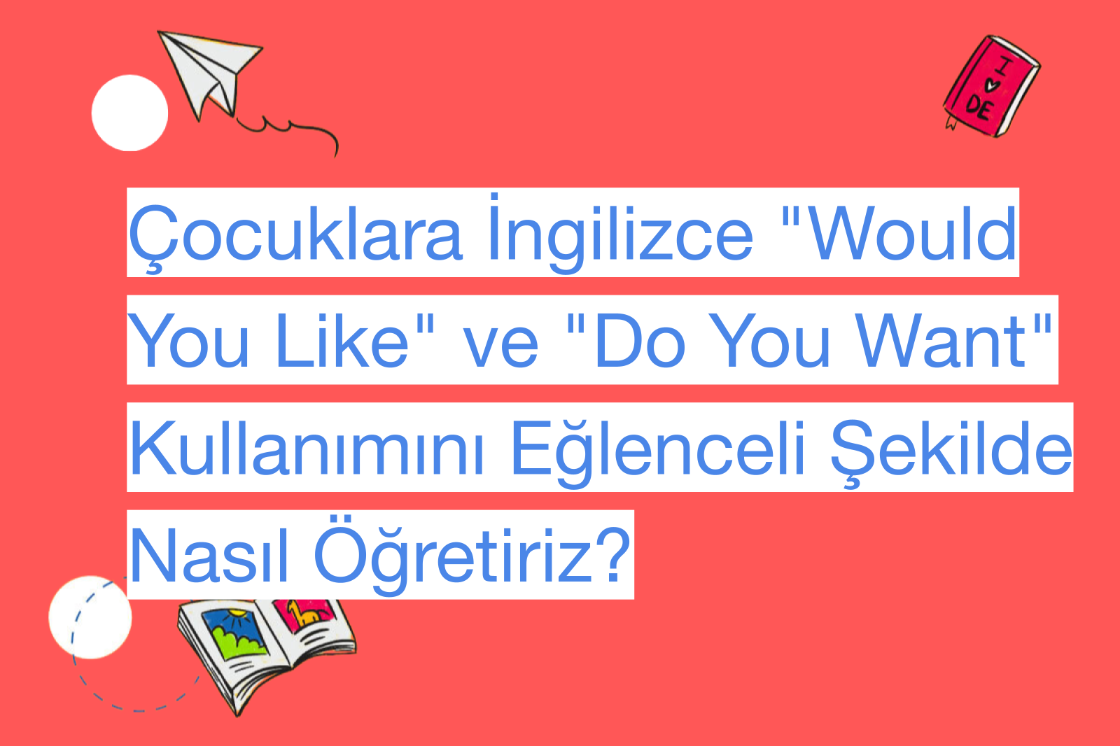 Çocuklara İngilizce "Would You Like" ve "Do You Want" Kullanımını Eğlenceli Şekilde Nasıl Öğretiriz?