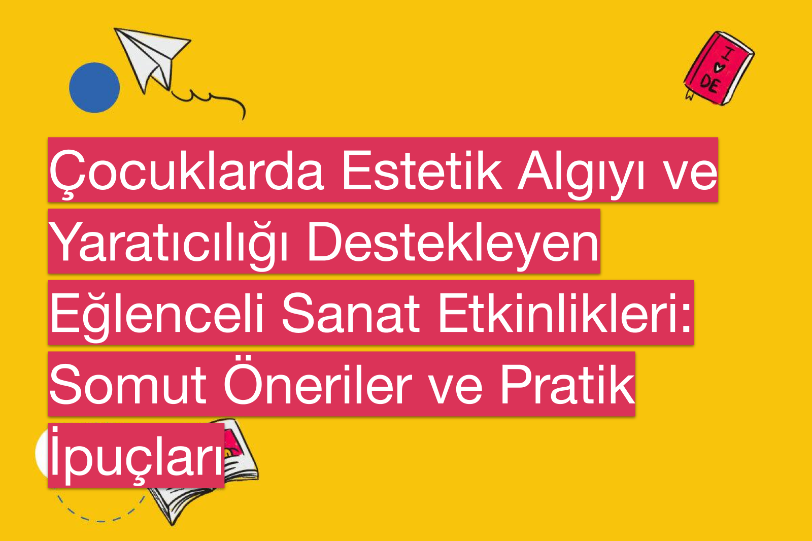Çocuklarda Estetik Algıyı ve Yaratıcılığı Destekleyen Eğlenceli Sanat Etkinlikleri: Somut Öneriler ve Pratik İpuçları