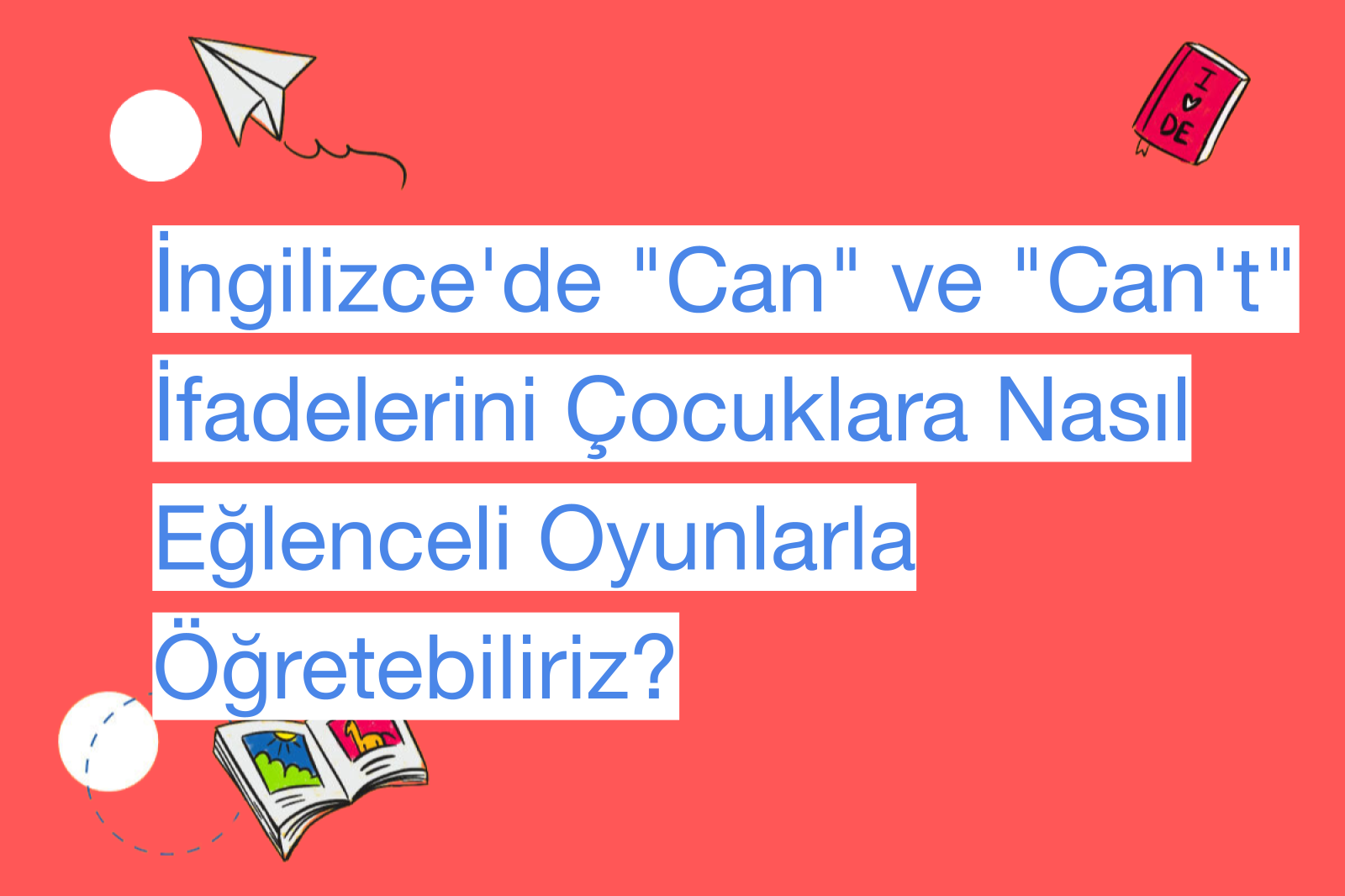 İngilizce'de "Can" ve "Can't" İfadelerini Çocuklara Nasıl Eğlenceli Oyunlarla Öğretebiliriz?