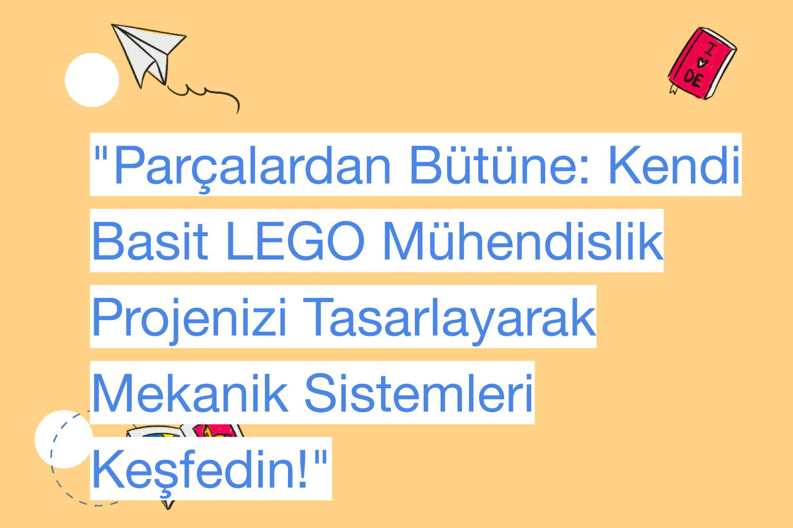 "Parçalardan Bütüne: Kendi Basit LEGO Mühendislik Projenizi Tasarlayarak Mekanik Sistemleri Keşfedin!"