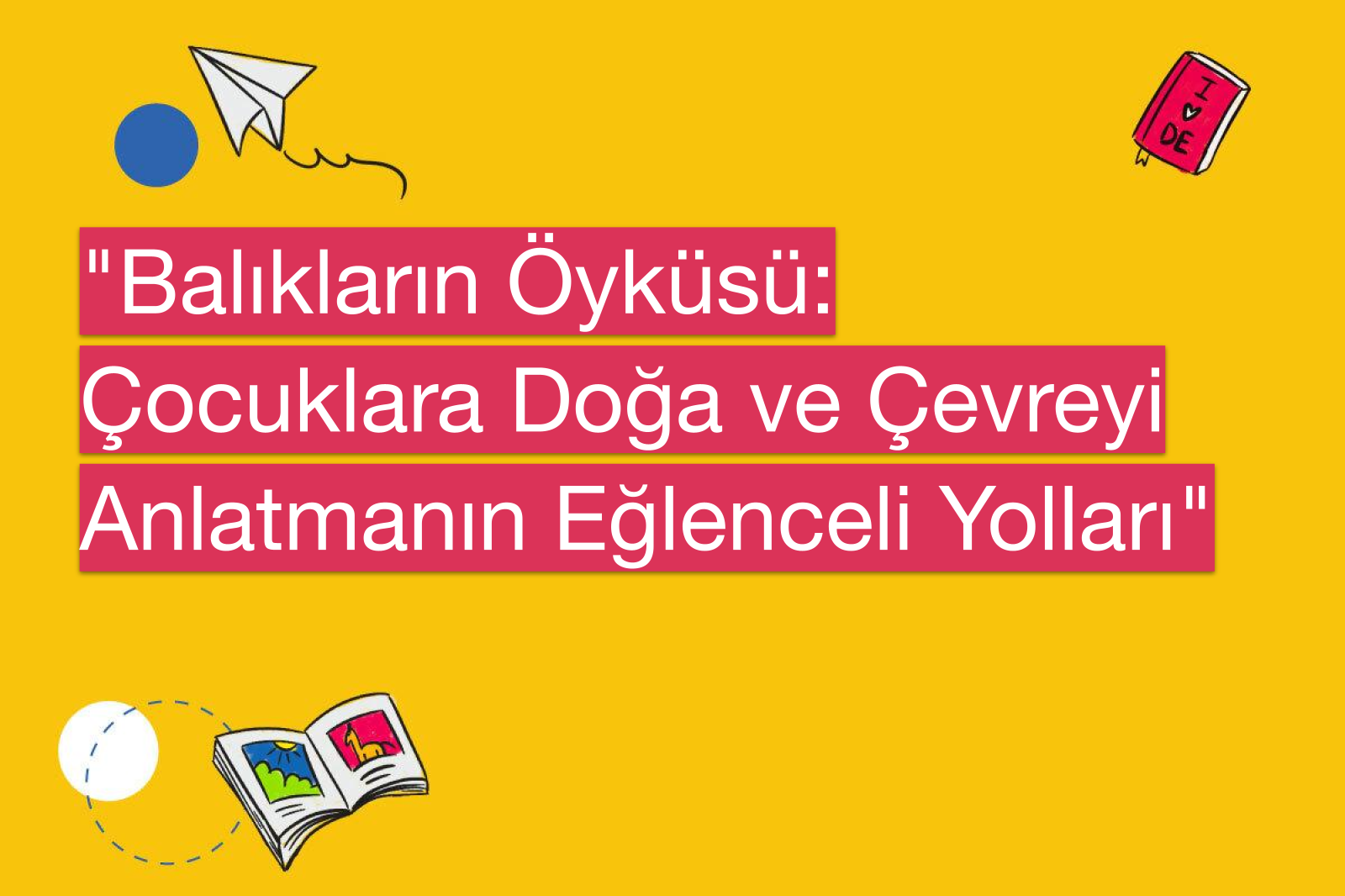 "Balıkların Öyküsü: Çocuklara Doğa ve Çevreyi Anlatmanın Eğlenceli Yolları"