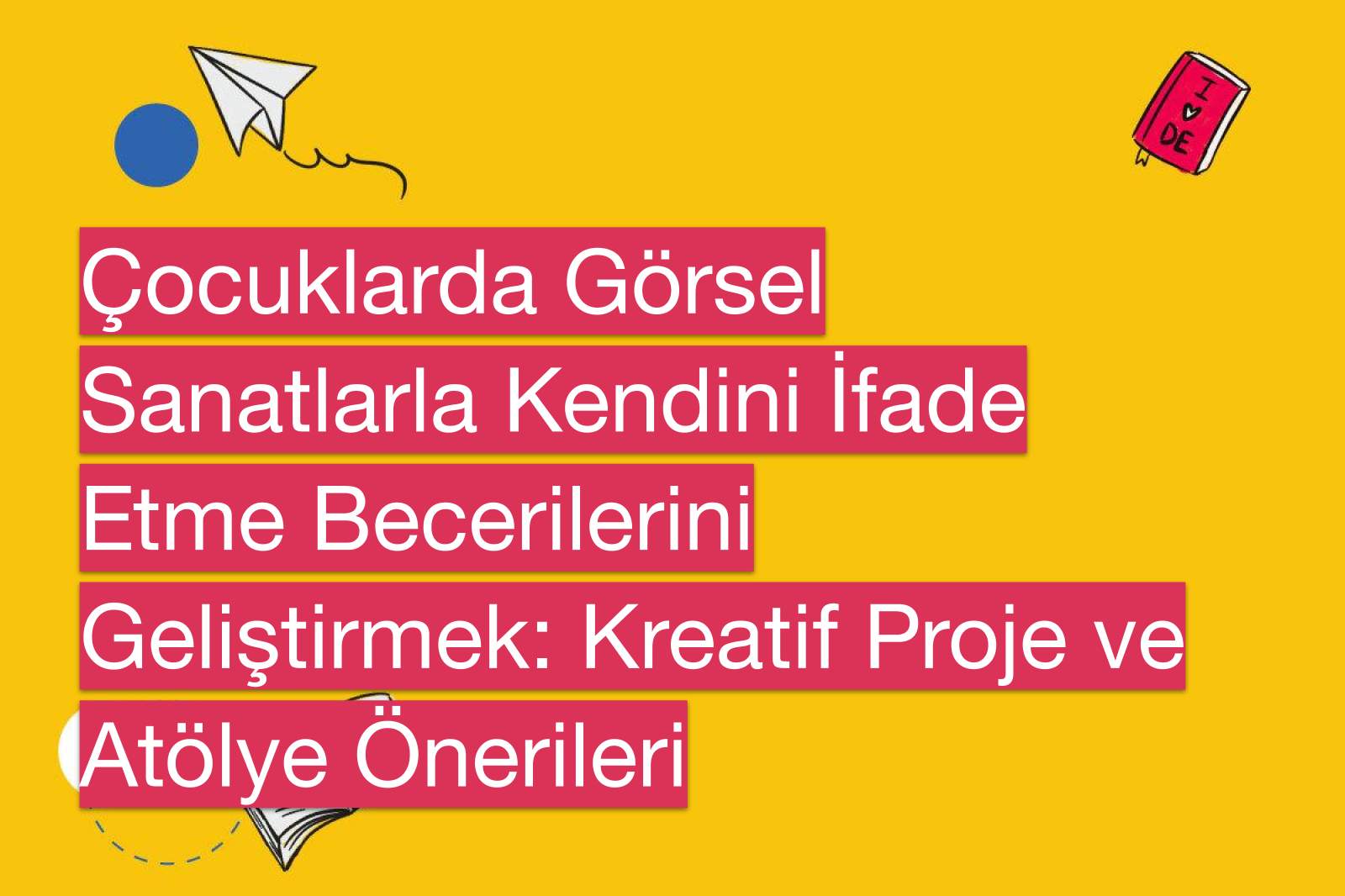Çocuklarda Görsel Sanatlarla Kendini İfade Etme Becerilerini Geliştirmek: Kreatif Proje ve Atölye Önerileri