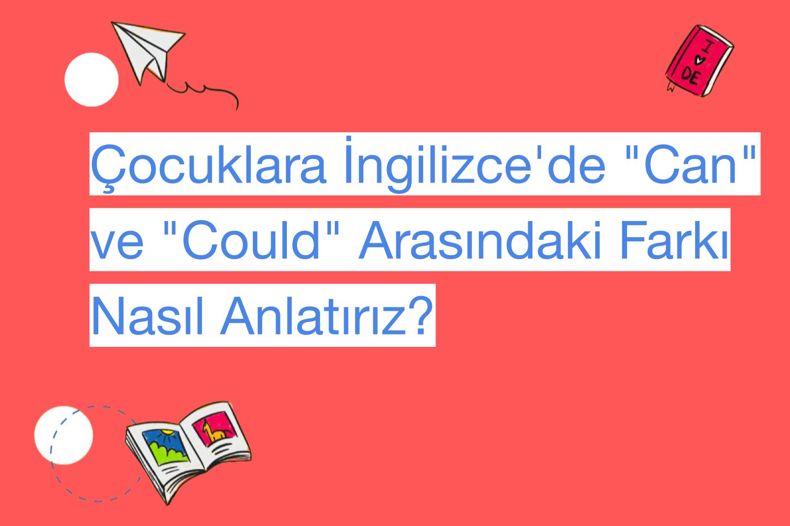 Çocuklara İngilizce'de "Can" ve "Could" Arasındaki Farkı Nasıl Anlatırız?