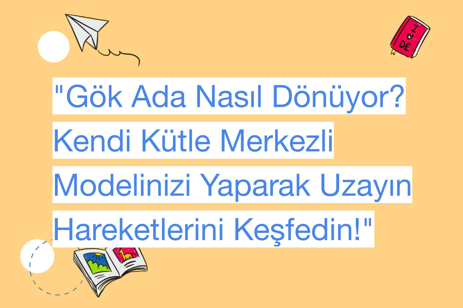 "Gök Ada Nasıl Dönüyor? Kendi Kütle Merkezli Modelinizi Yaparak Uzayın Hareketlerini Keşfedin!"