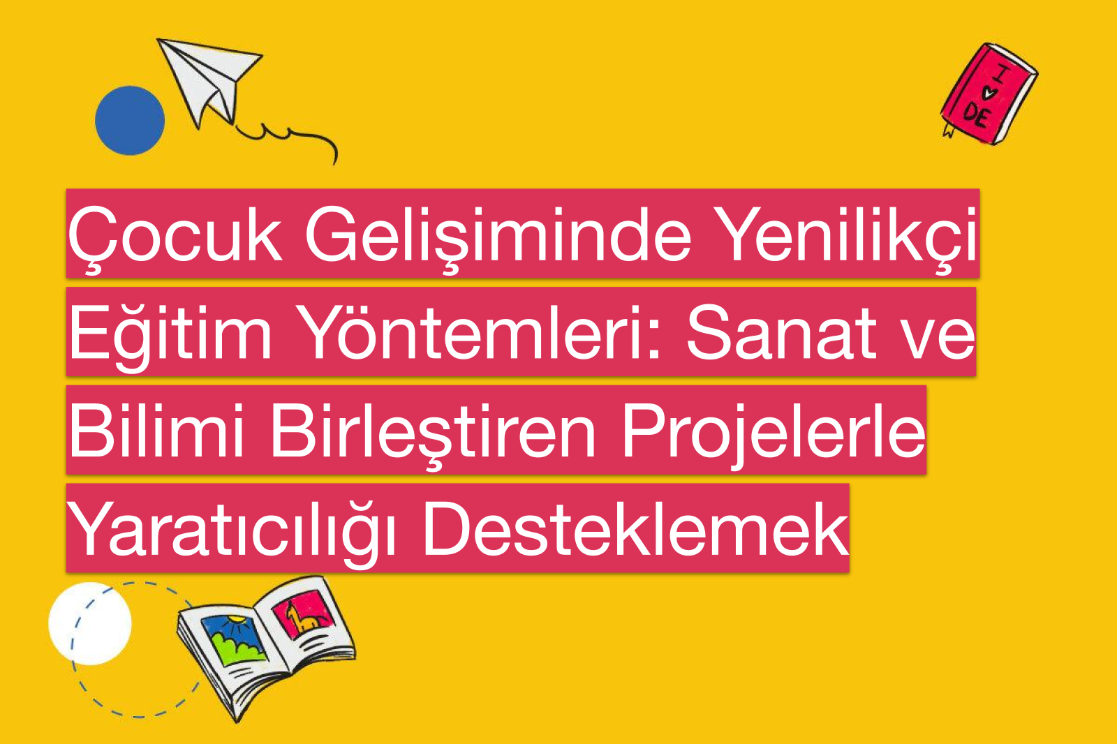 Çocuk Gelişiminde Yenilikçi Eğitim Yöntemleri: Sanat ve Bilimi Birleştiren Projelerle Yaratıcılığı Desteklemek