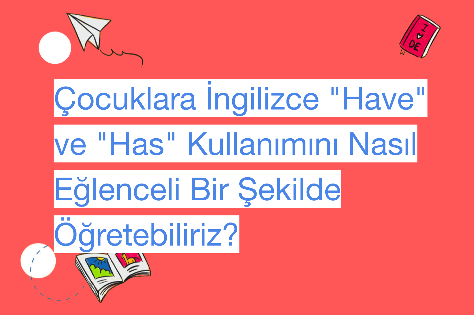 Çocuklara İngilizce "Have" ve "Has" Kullanımını Nasıl Eğlenceli Bir Şekilde Öğretebiliriz?