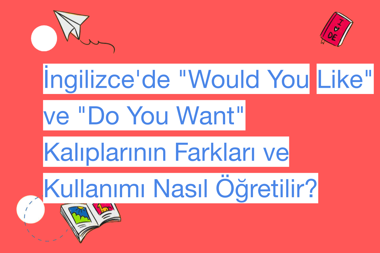 İngilizce'de "Would You Like" ve "Do You Want" Kalıplarının Farkları ve Kullanımı Nasıl Öğretilir?