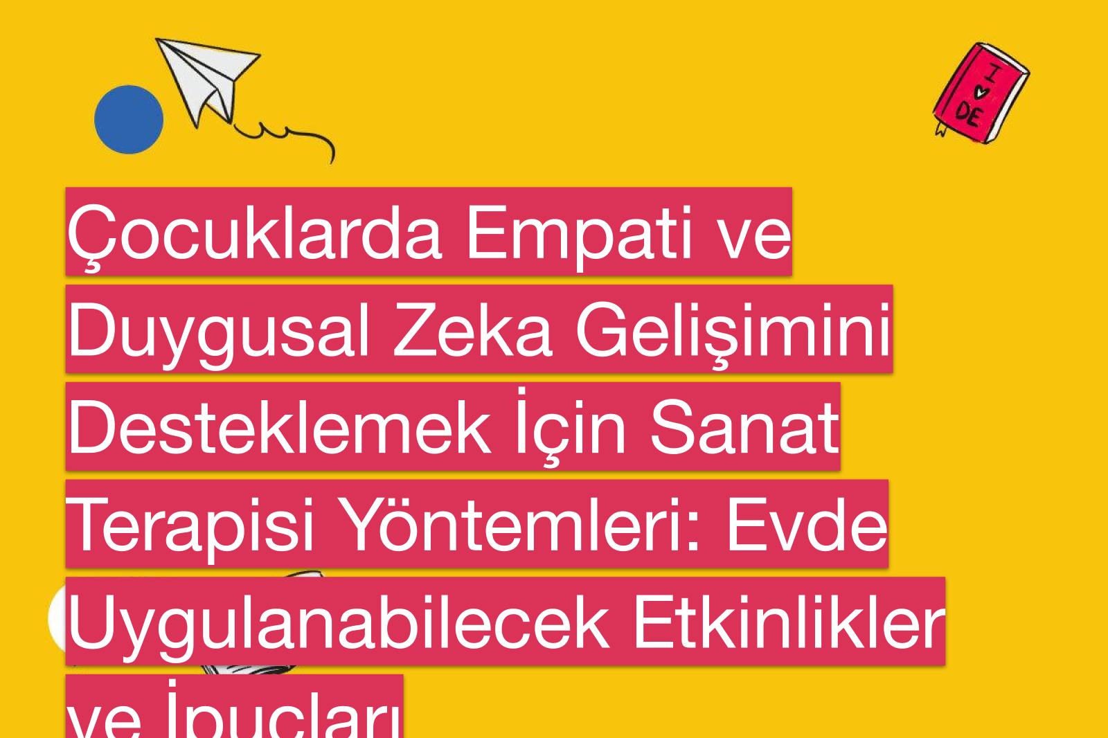 Çocuklarda Empati ve Duygusal Zeka Gelişimini Desteklemek İçin Sanat Terapisi Yöntemleri: Evde Uygulanabilecek Etkinlikler ve İpuçları