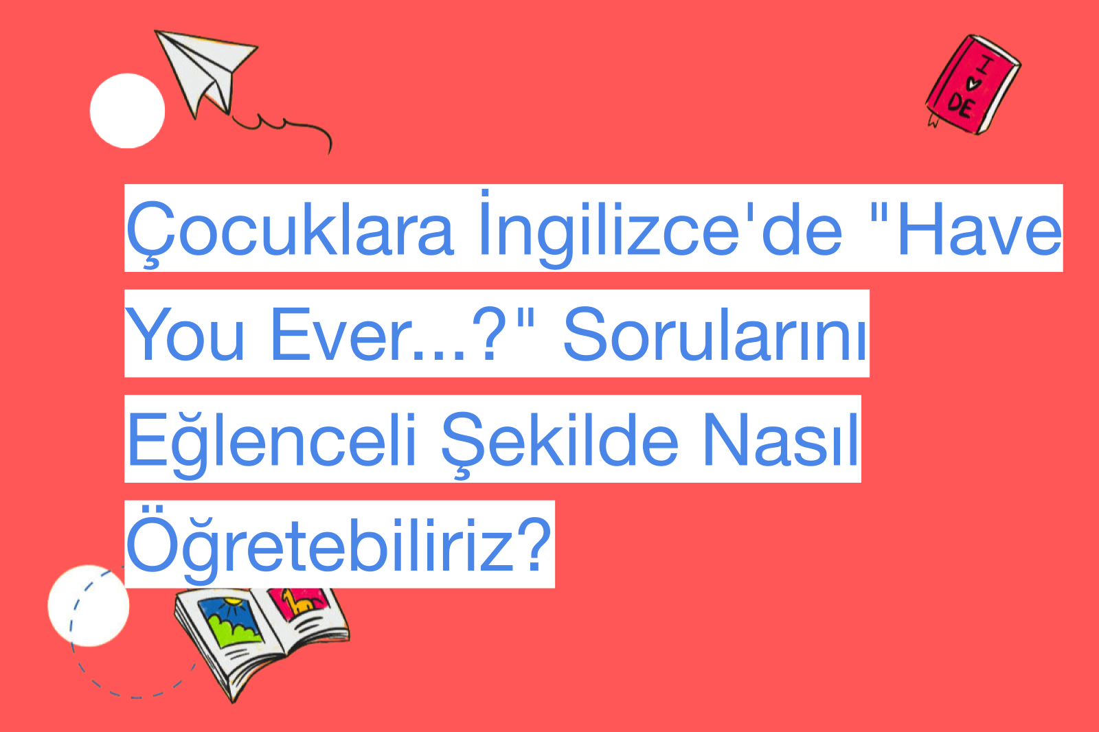 Çocuklara İngilizce'de "Have You Ever...?" Sorularını Eğlenceli Şekilde Nasıl Öğretebiliriz?