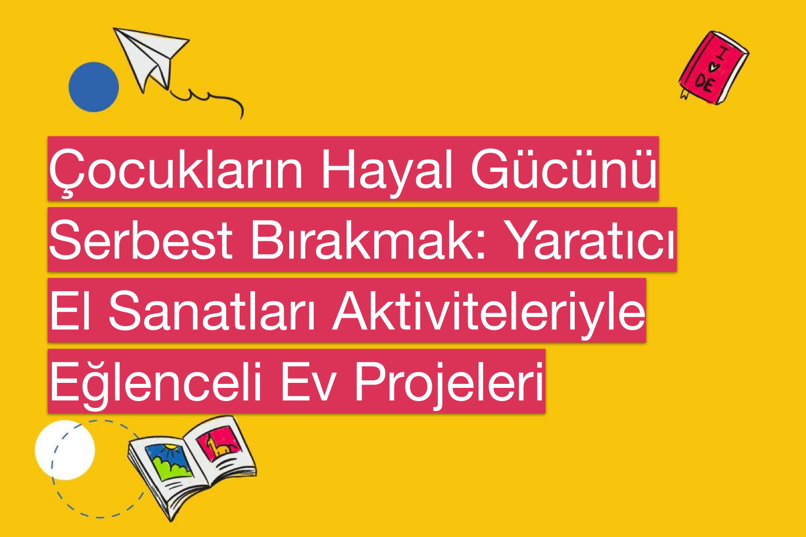 Çocukların Hayal Gücünü Serbest Bırakmak: Yaratıcı El Sanatları Aktiviteleriyle Eğlenceli Ev Projeleri