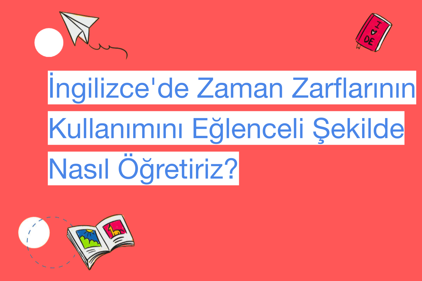 İngilizce'de Zaman Zarflarının Kullanımını Eğlenceli Şekilde Nasıl Öğretiriz?