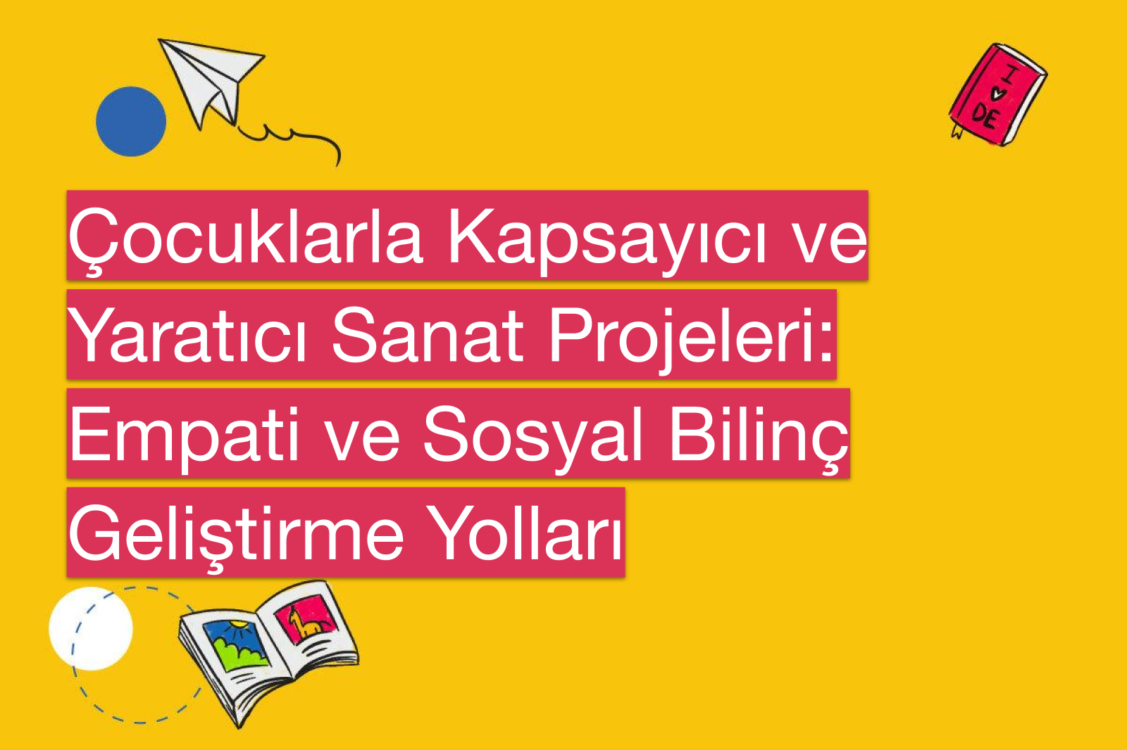 Çocuklarla Kapsayıcı ve Yaratıcı Sanat Projeleri: Empati ve Sosyal Bilinç Geliştirme Yolları