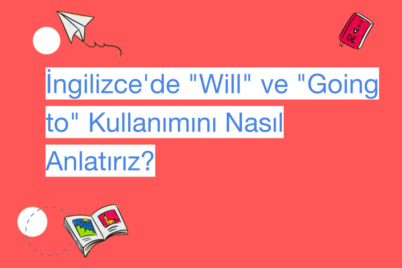 İngilizce'de "Will" ve "Going to" Kullanımını Nasıl Anlatırız?