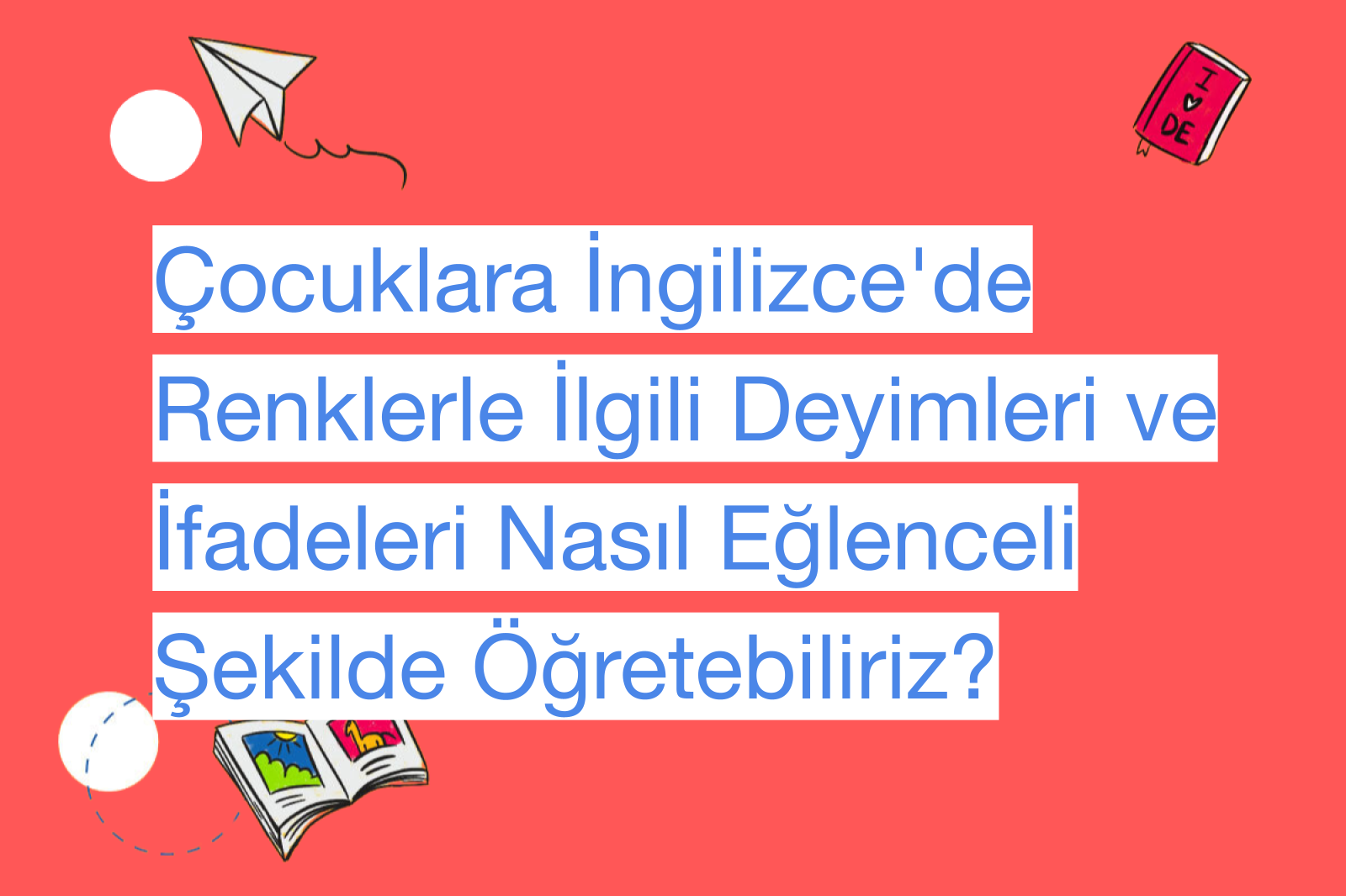 Çocuklara İngilizce'de Renklerle İlgili Deyimleri ve İfadeleri Nasıl Eğlenceli Şekilde Öğretebiliriz?