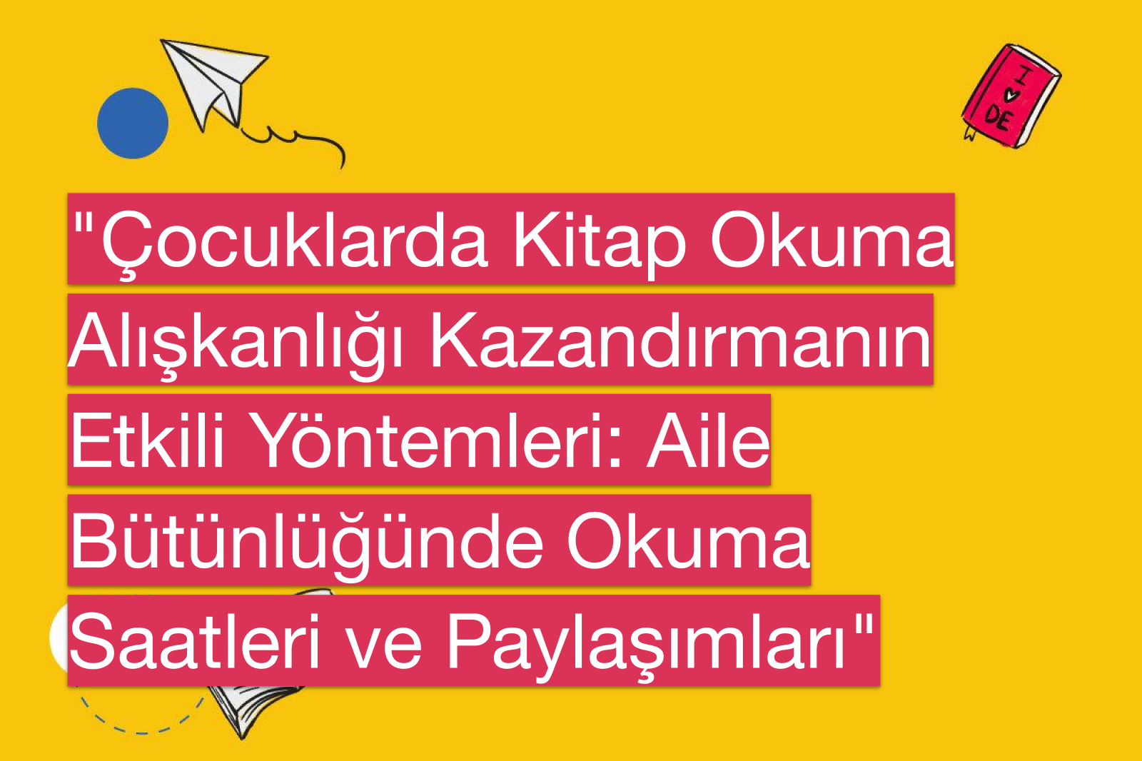 "Çocuklarda Kitap Okuma Alışkanlığı Kazandırmanın Etkili Yöntemleri: Aile Bütünlüğünde Okuma Saatleri ve Paylaşımları"
