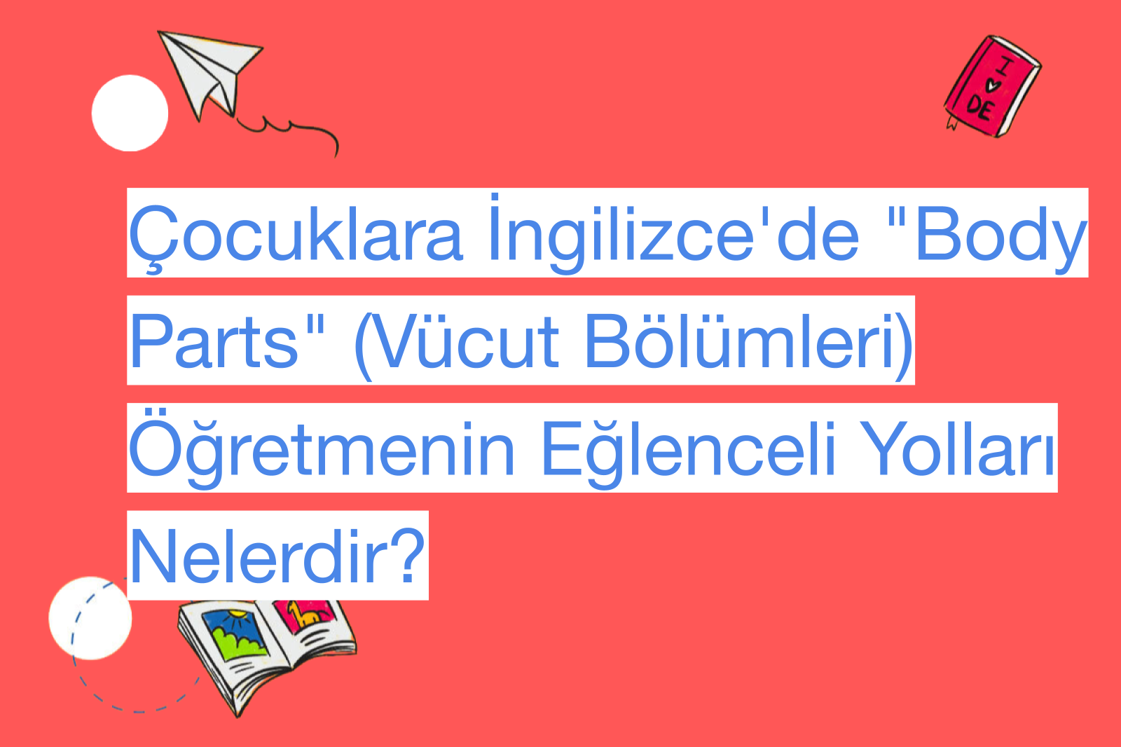 Çocuklara İngilizce'de "Body Parts" (Vücut Bölümleri) Öğretmenin Eğlenceli Yolları Nelerdir?