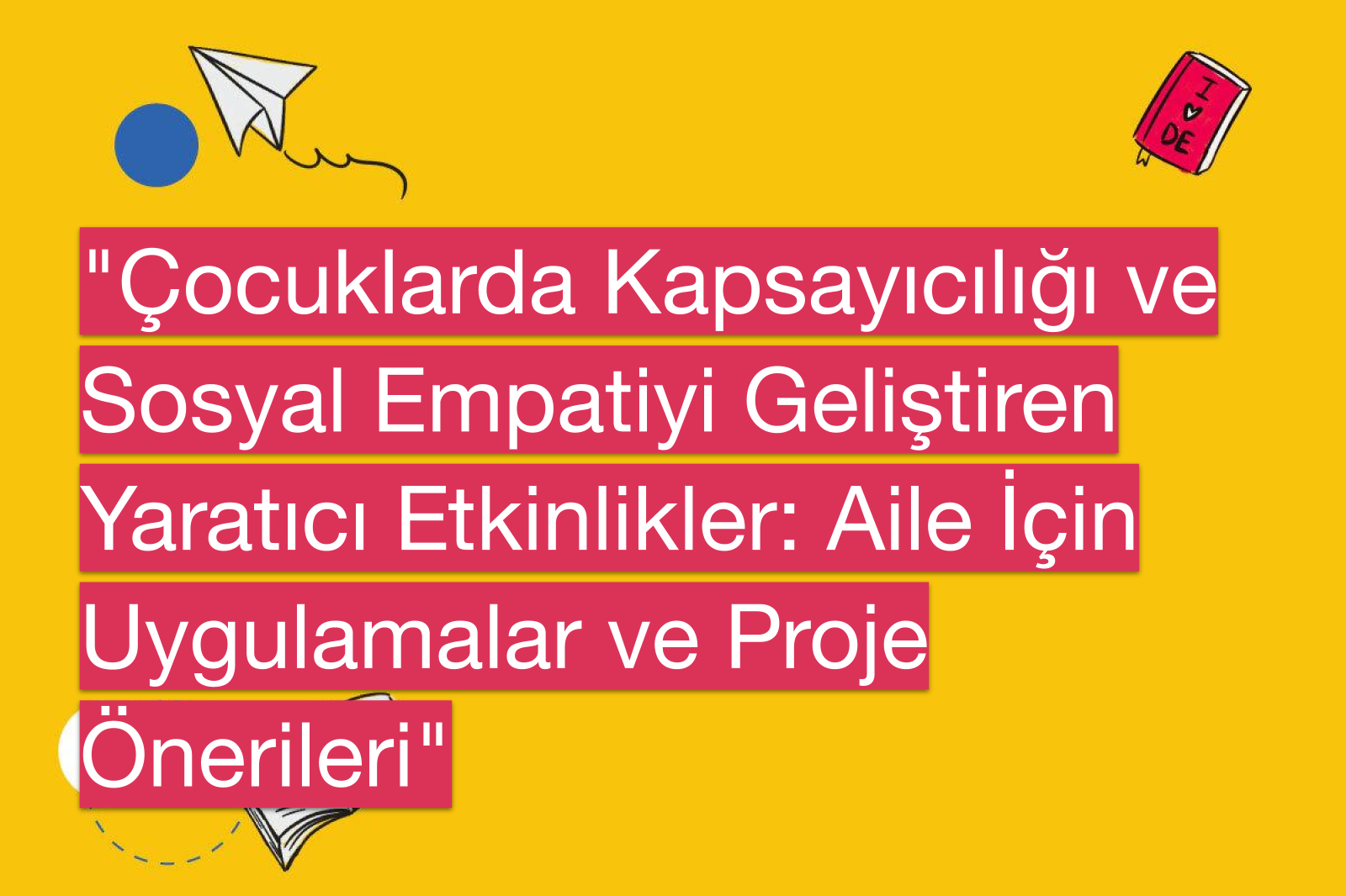 "Çocuklarda Kapsayıcılığı ve Sosyal Empatiyi Geliştiren Yaratıcı Etkinlikler: Aile İçin Uygulamalar ve Proje Önerileri"