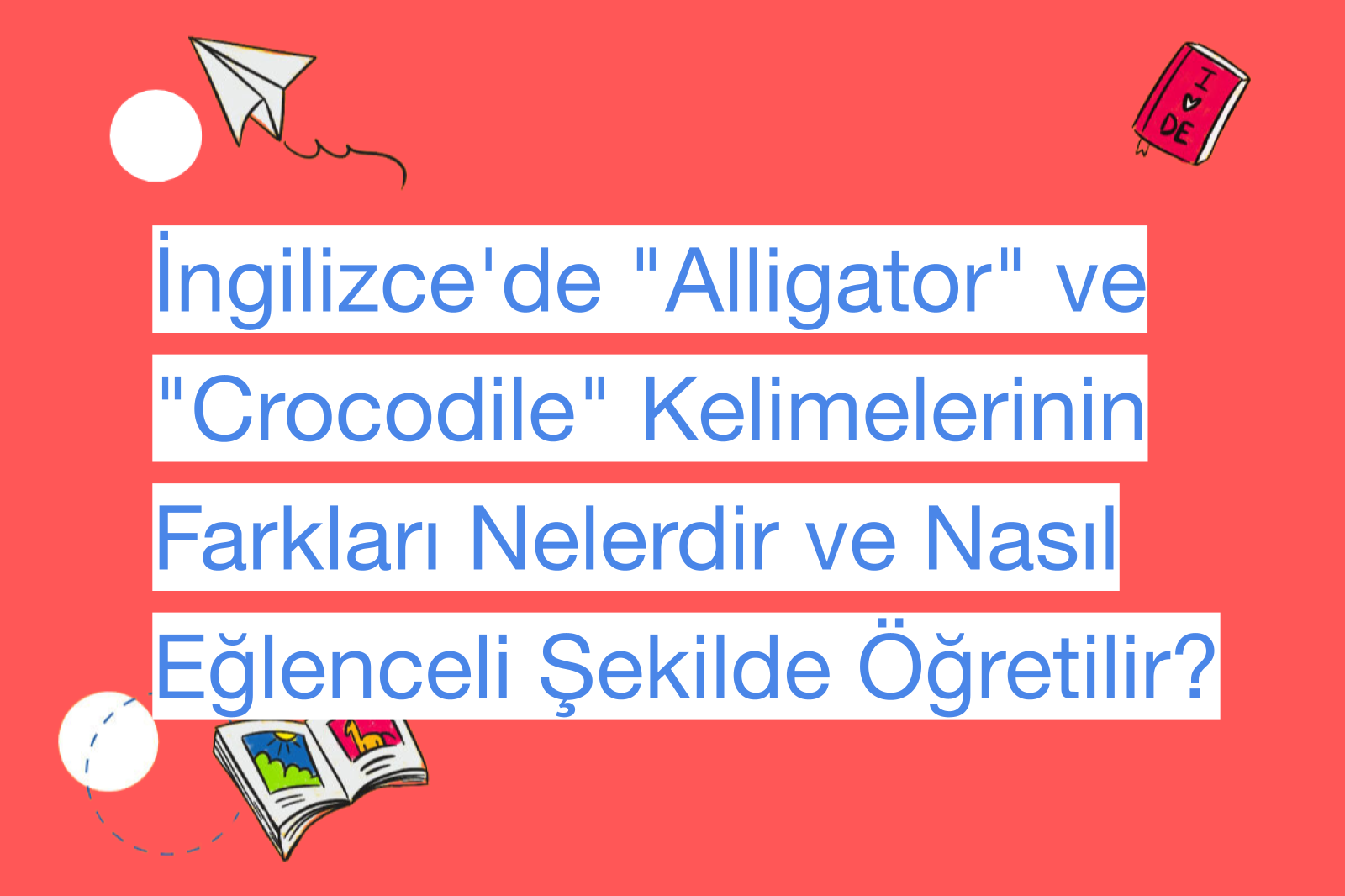 İngilizce'de "Alligator" ve "Crocodile" Kelimelerinin Farkları Nelerdir ve Nasıl Eğlenceli Şekilde Öğretilir?