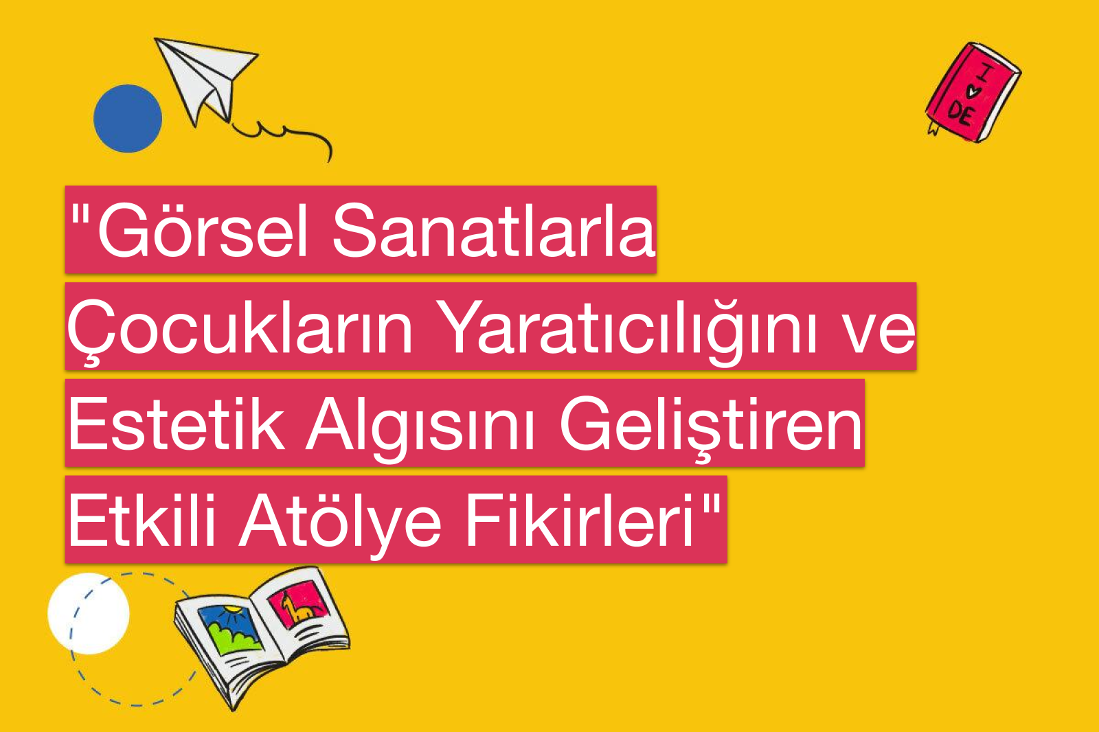 "Görsel Sanatlarla Çocukların Yaratıcılığını ve Estetik Algısını Geliştiren Etkili Atölye Fikirleri"