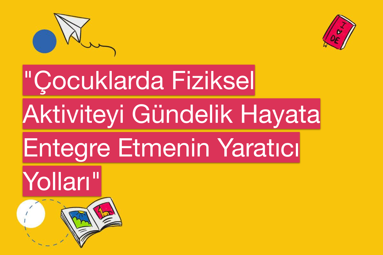 "Çocuklarda Fiziksel Aktiviteyi Gündelik Hayata Entegre Etmenin Yaratıcı Yolları"