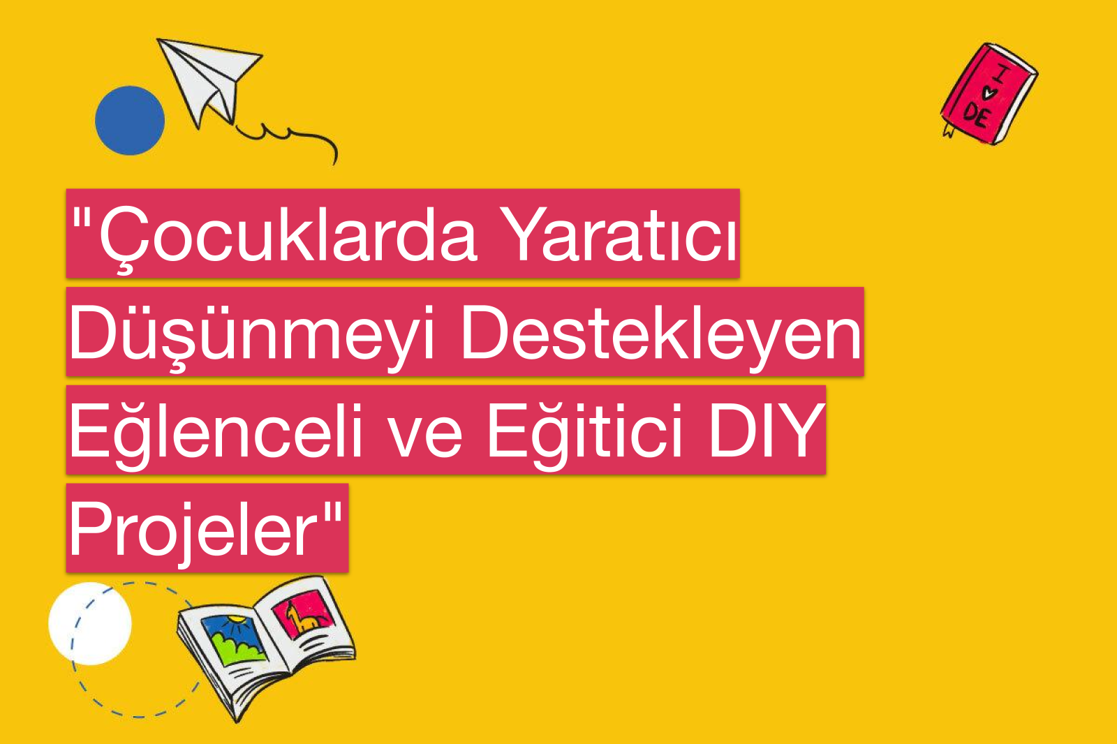"Çocuklarda Yaratıcı Düşünmeyi Destekleyen Eğlenceli ve Eğitici DIY Projeler"