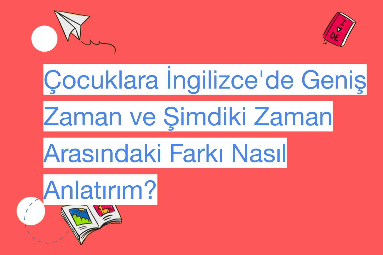 Çocuklara İngilizce'de Geniş Zaman ve Şimdiki Zaman Arasındaki Farkı Nasıl Anlatırım?