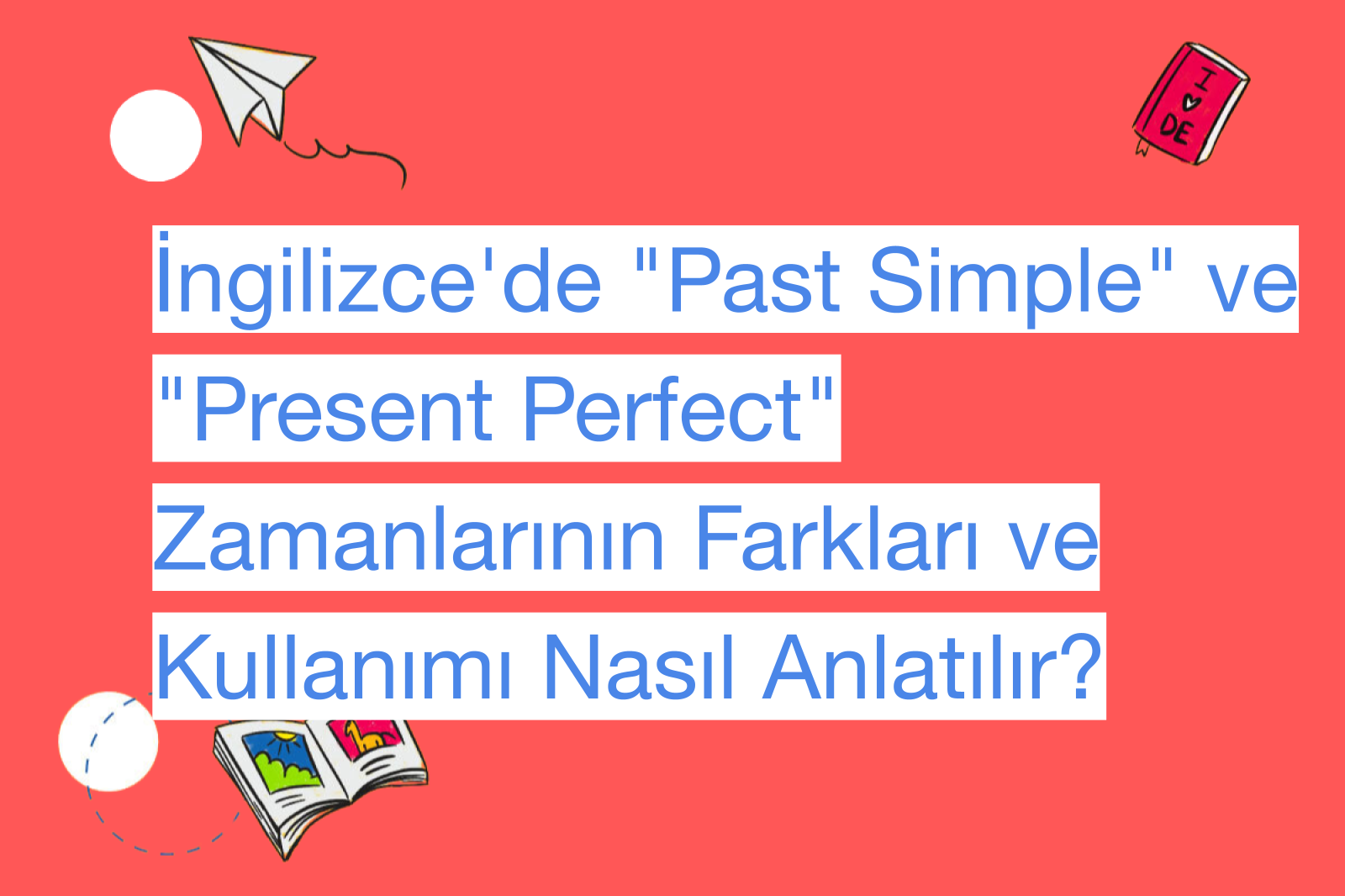 İngilizce'de "Past Simple" ve "Present Perfect" Zamanlarının Farkları ve Kullanımı Nasıl Anlatılır?