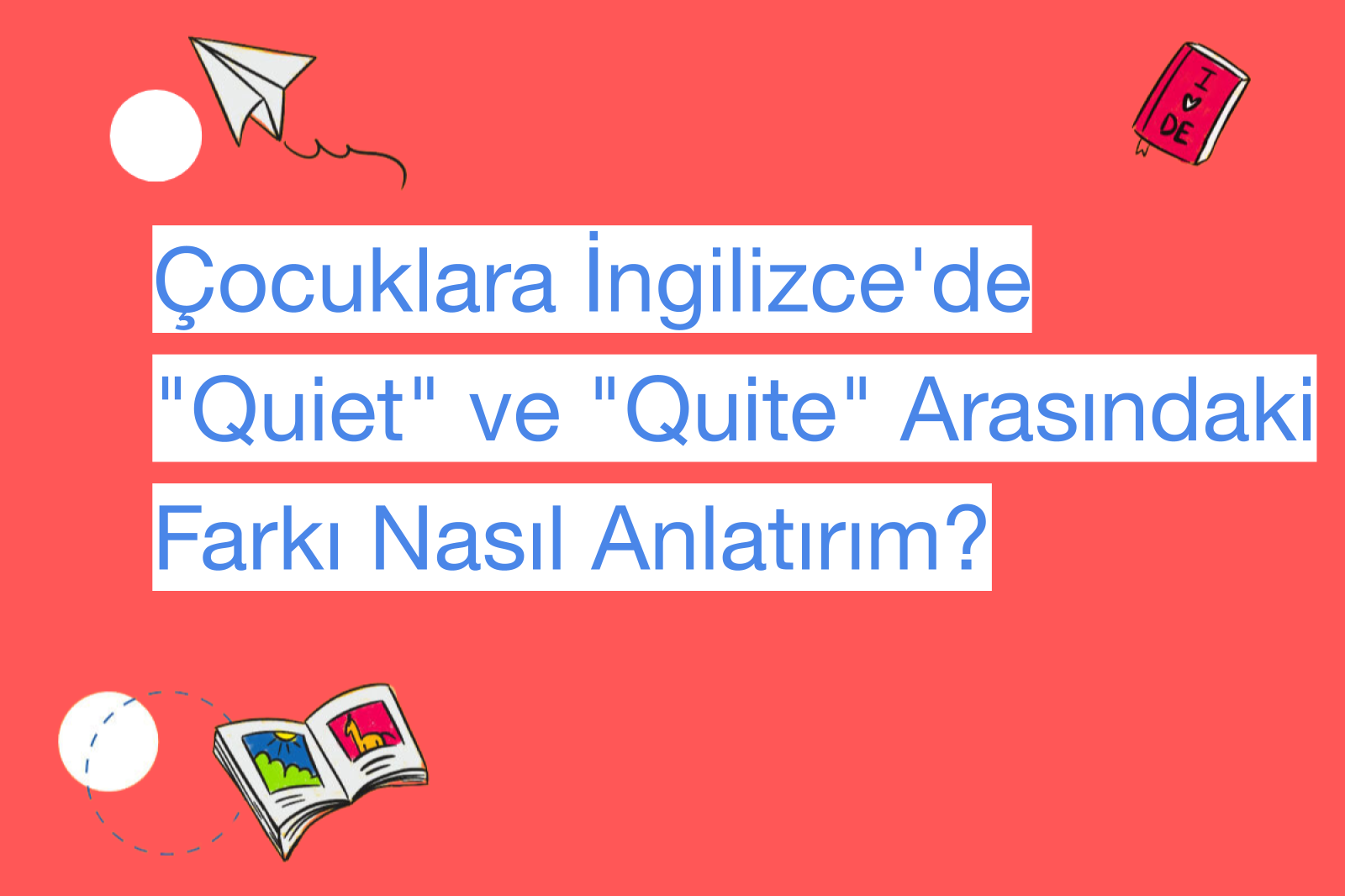 Çocuklara İngilizce'de "Quiet" ve "Quite" Arasındaki Farkı Nasıl Anlatırım?