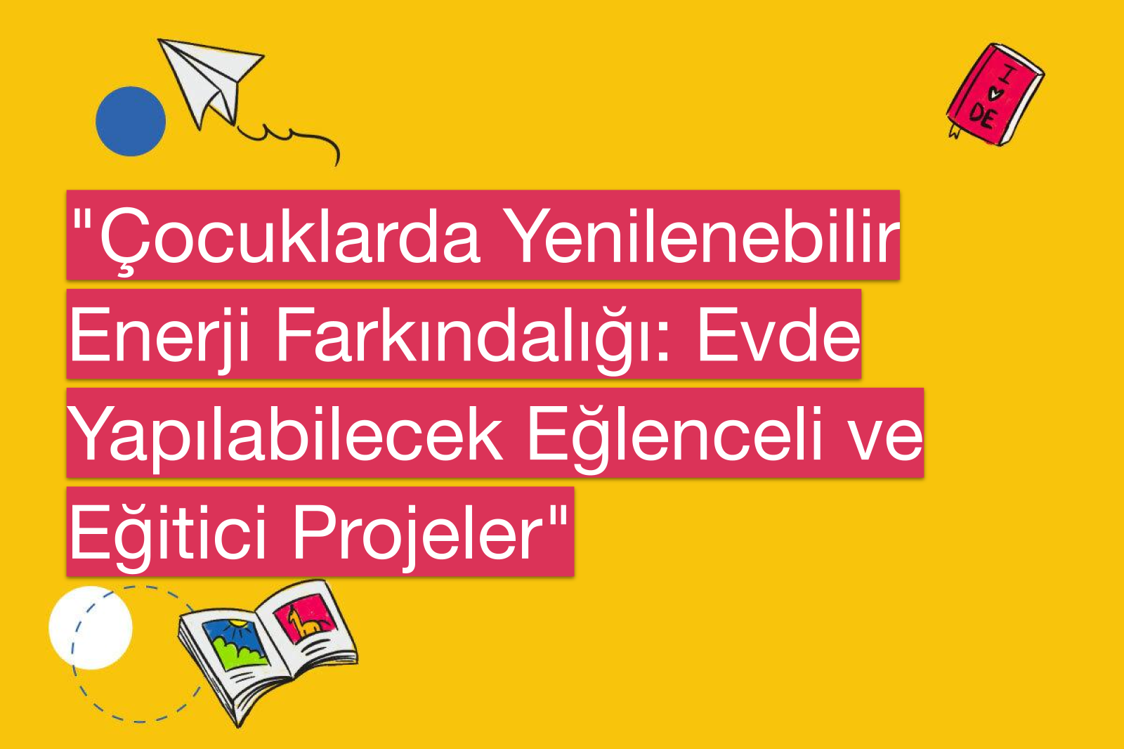 "Çocuklarda Yenilenebilir Enerji Farkındalığı: Evde Yapılabilecek Eğlenceli ve Eğitici Projeler"