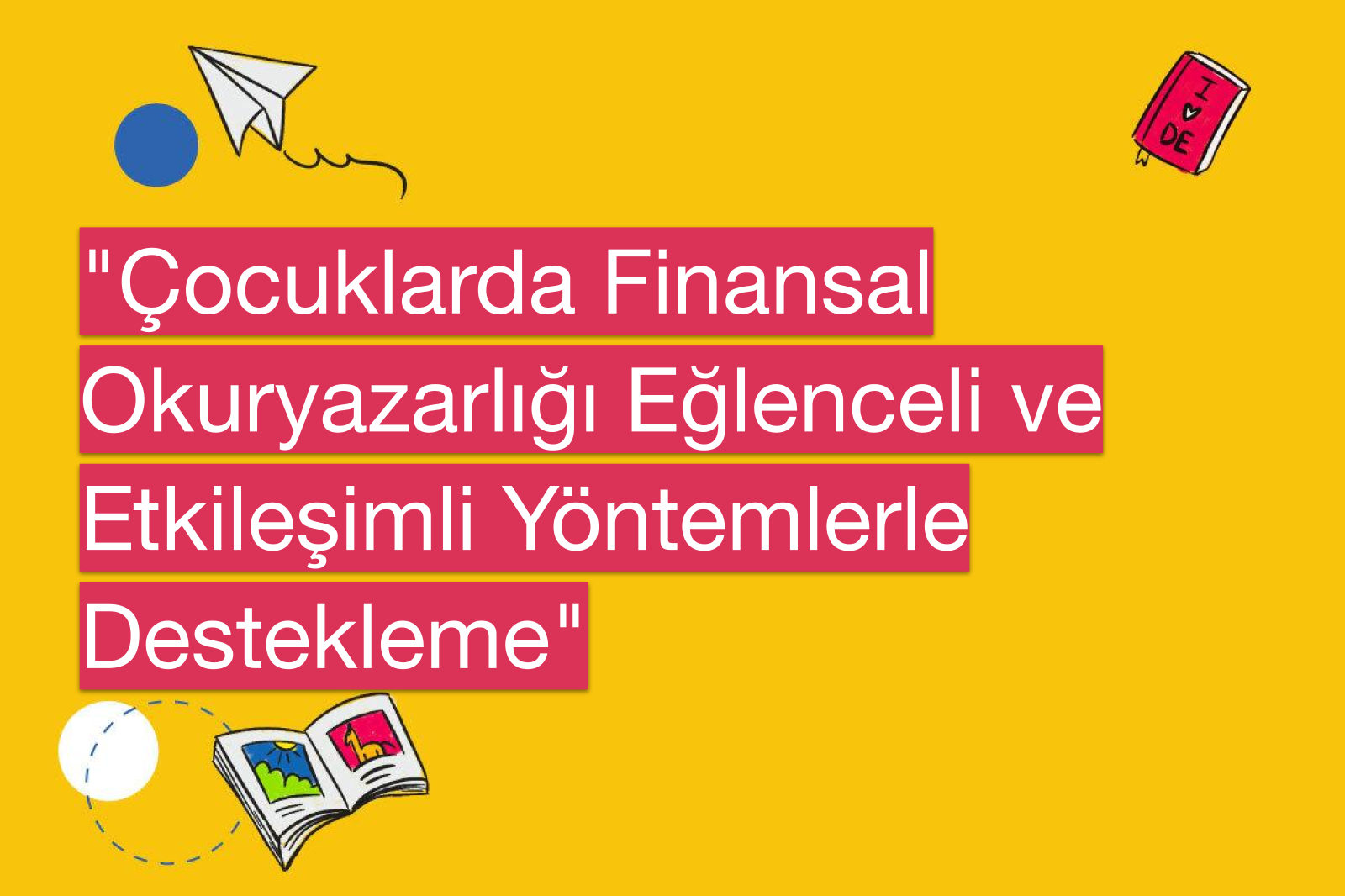 "Çocuklarda Finansal Okuryazarlığı Eğlenceli ve Etkileşimli Yöntemlerle Destekleme"