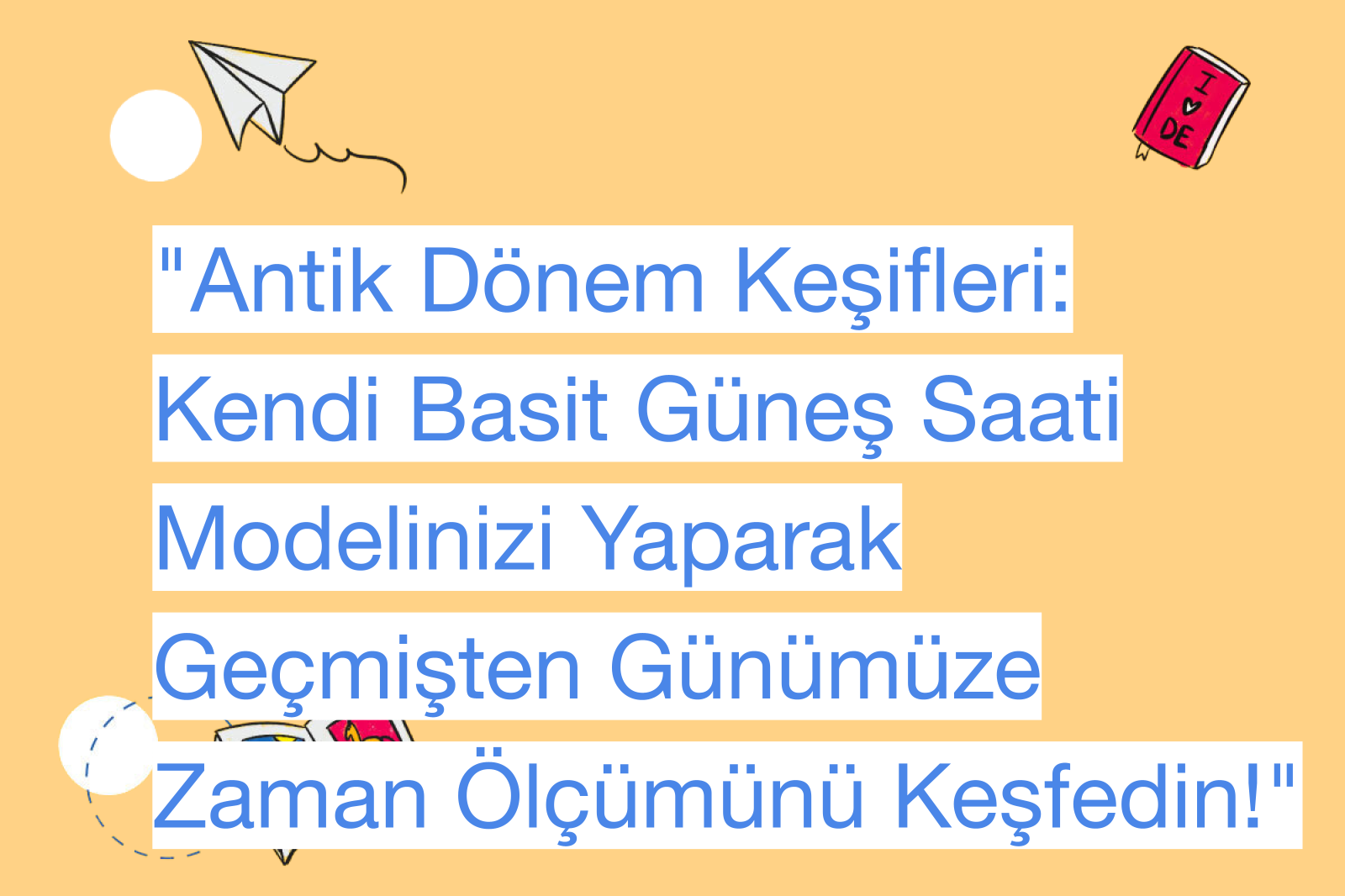 "Antik Dönem Keşifleri: Kendi Basit Güneş Saati Modelinizi Yaparak Geçmişten Günümüze Zaman Ölçümünü Keşfedin!"