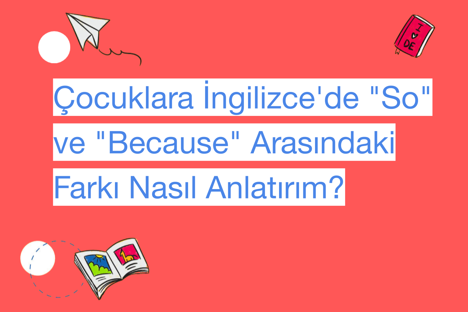 Çocuklara İngilizce'de "So" ve "Because" Arasındaki Farkı Nasıl Anlatırım?
