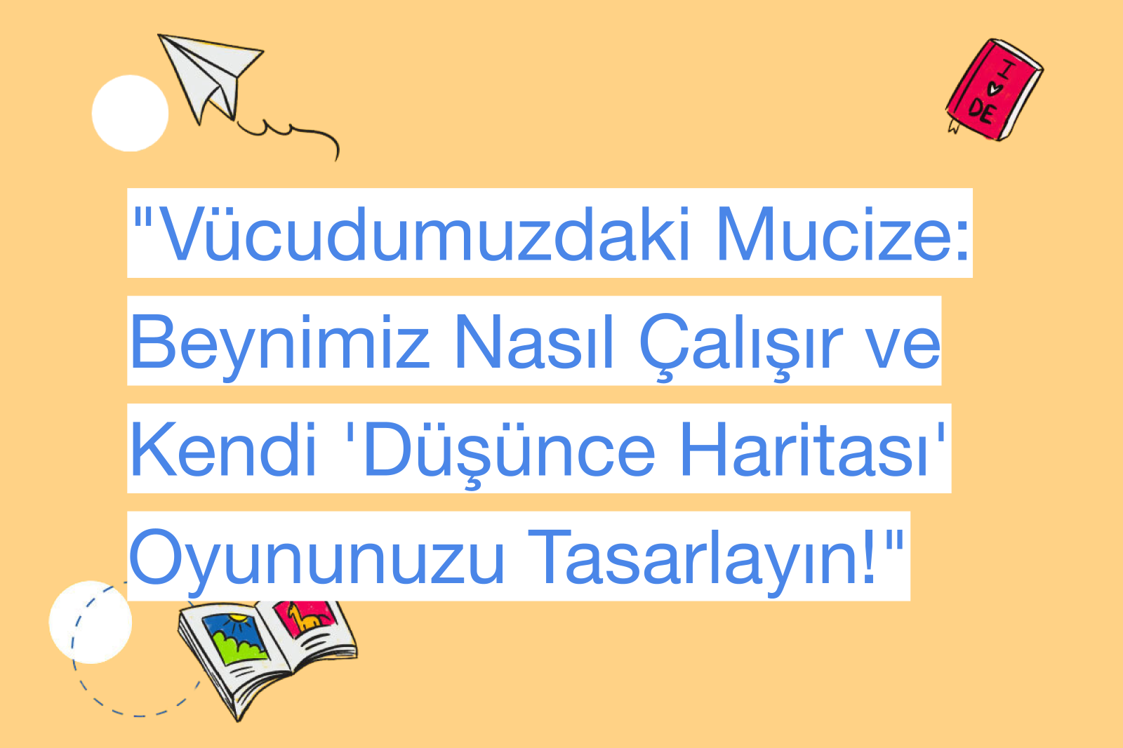 "Vücudumuzdaki Mucize: Beynimiz Nasıl Çalışır ve Kendi 'Düşünce Haritası' Oyununuzu Tasarlayın!"