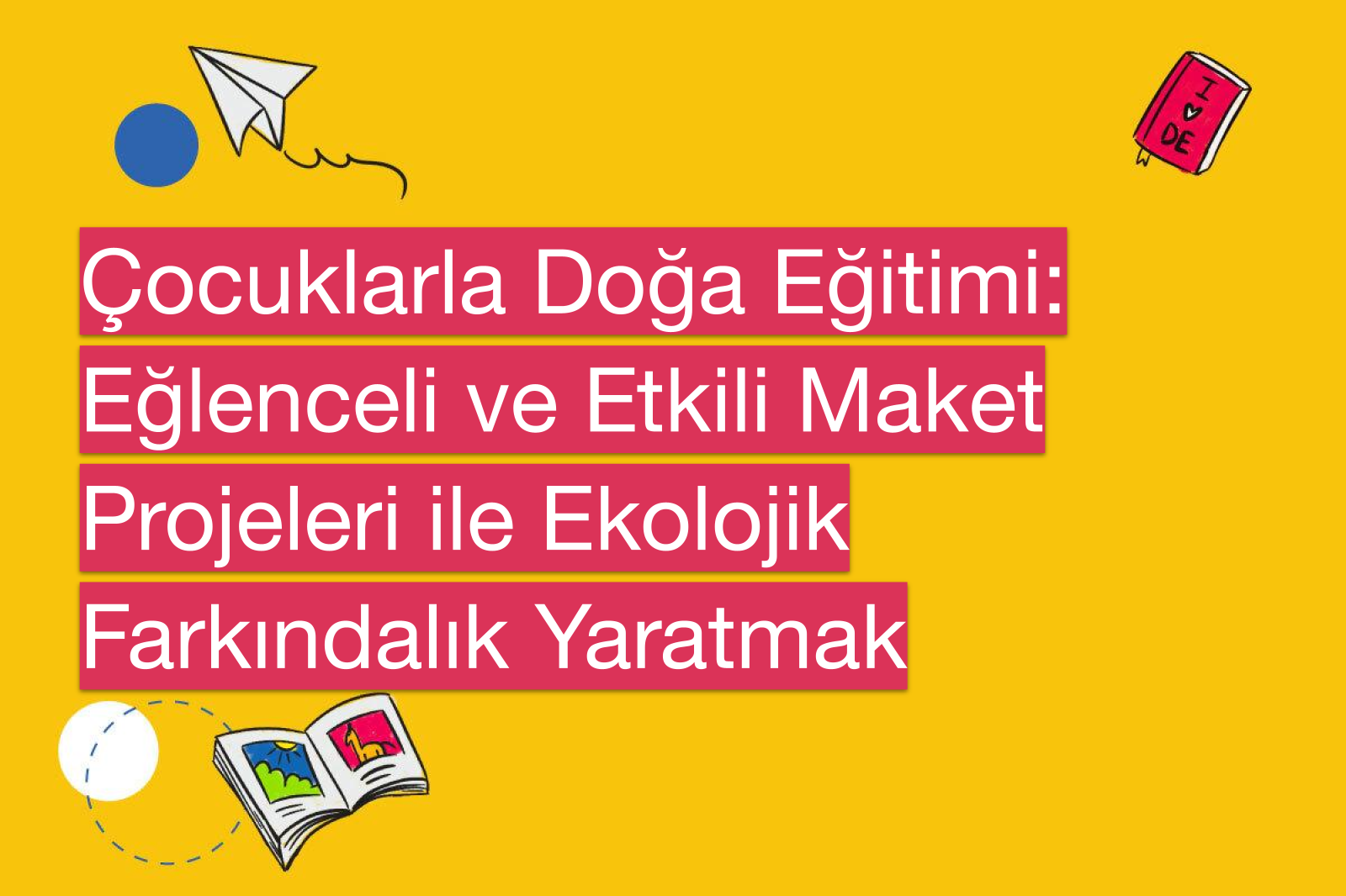 Çocuklarla Doğa Eğitimi: Eğlenceli ve Etkili Maket Projeleri ile Ekolojik Farkındalık Yaratmak