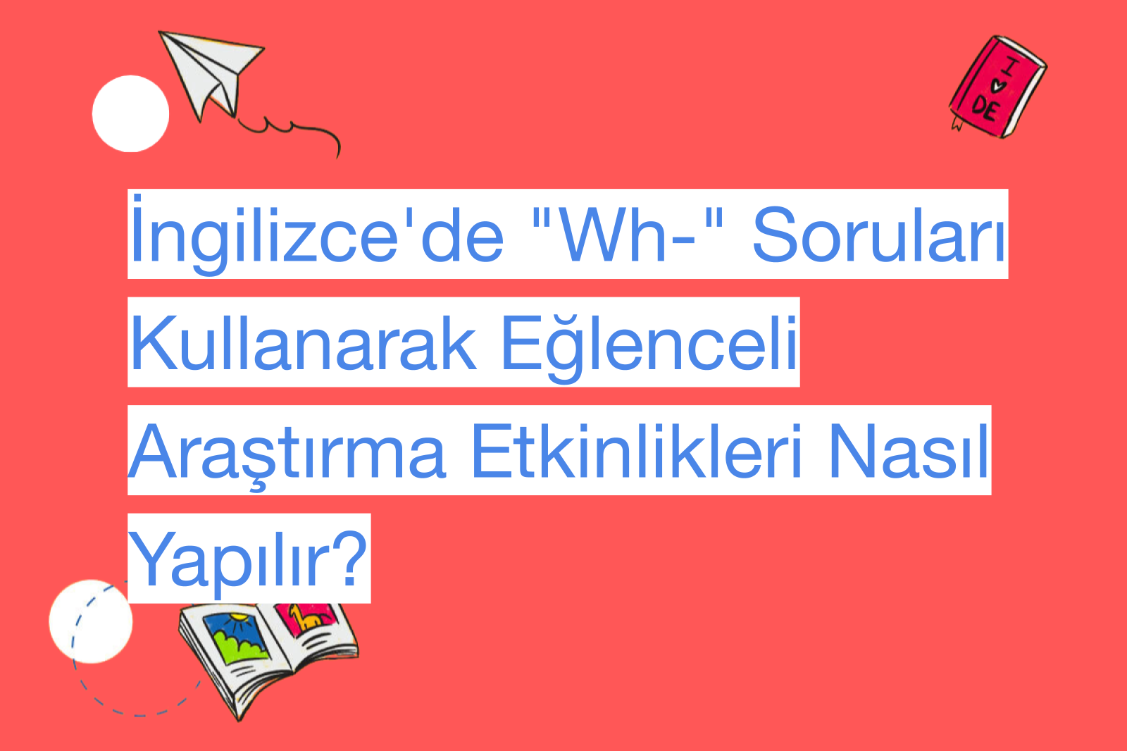 İngilizce'de "Wh-" Soruları Kullanarak Eğlenceli Araştırma Etkinlikleri Nasıl Yapılır?