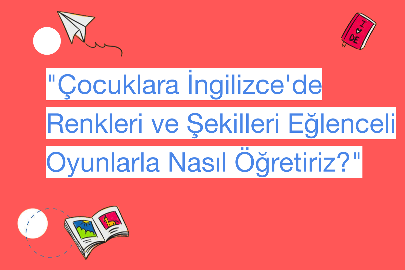"Çocuklara İngilizce'de Renkleri ve Şekilleri Eğlenceli Oyunlarla Nasıl Öğretiriz?"