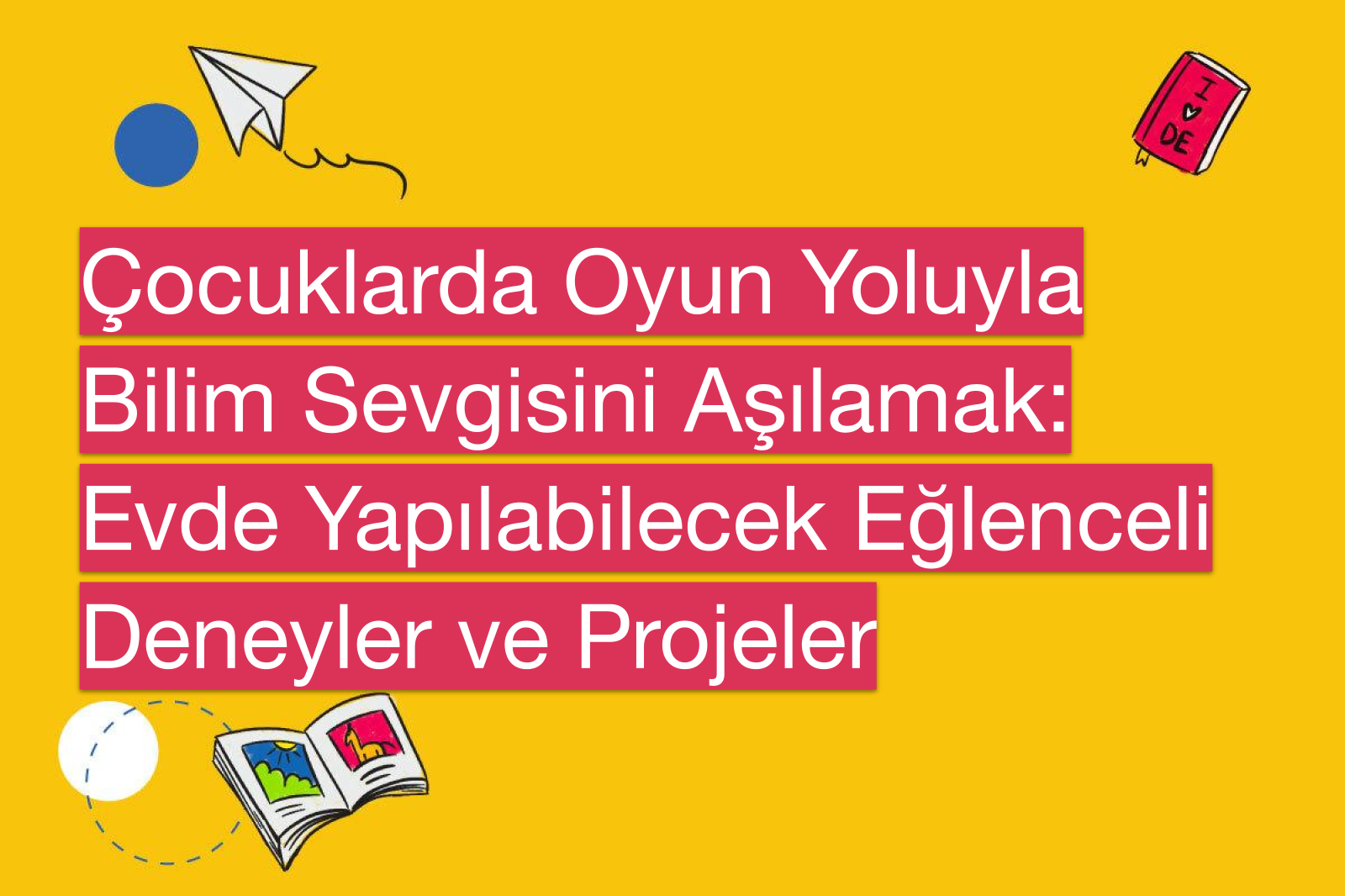 Çocuklarda Oyun Yoluyla Bilim Sevgisini Aşılamak: Evde Yapılabilecek Eğlenceli Deneyler ve Projeler