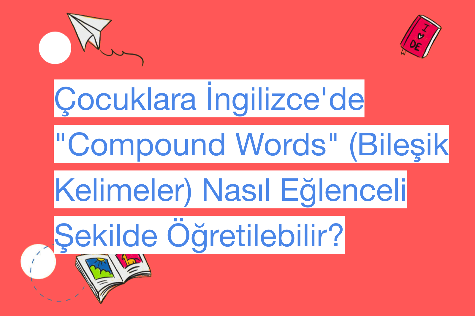 Çocuklara İngilizce'de "Compound Words" (Bileşik Kelimeler) Nasıl Eğlenceli Şekilde Öğretilebilir?